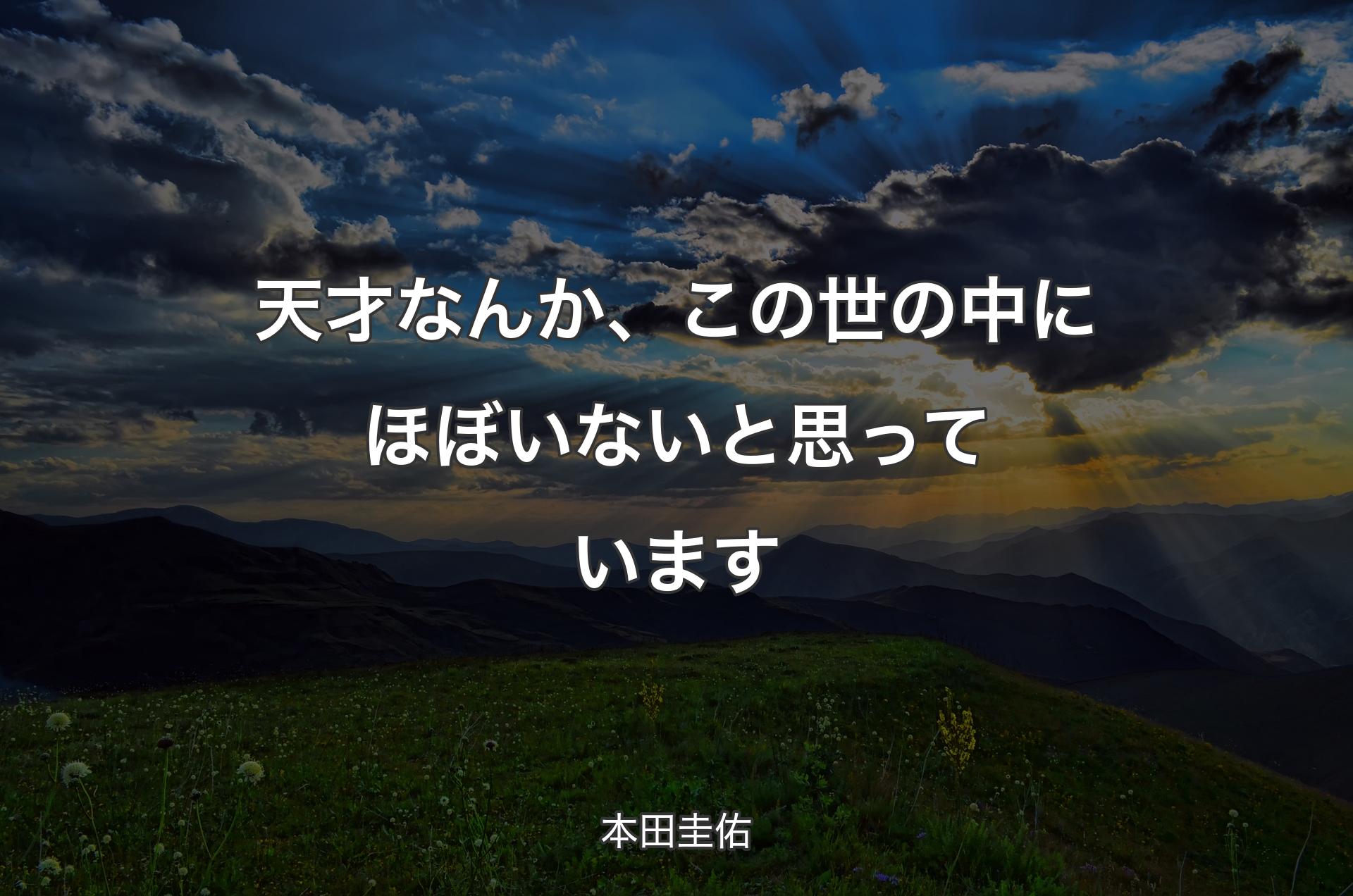 天才なんか、この世の中にほぼいないと思っています - 本田圭佑