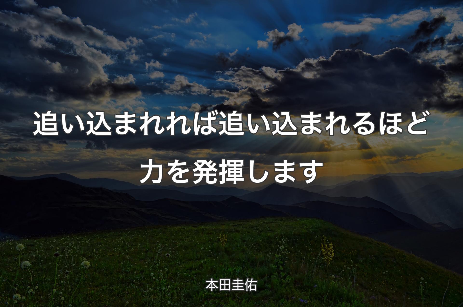 追い込まれれば追い込まれるほど力を発揮します - 本田圭佑