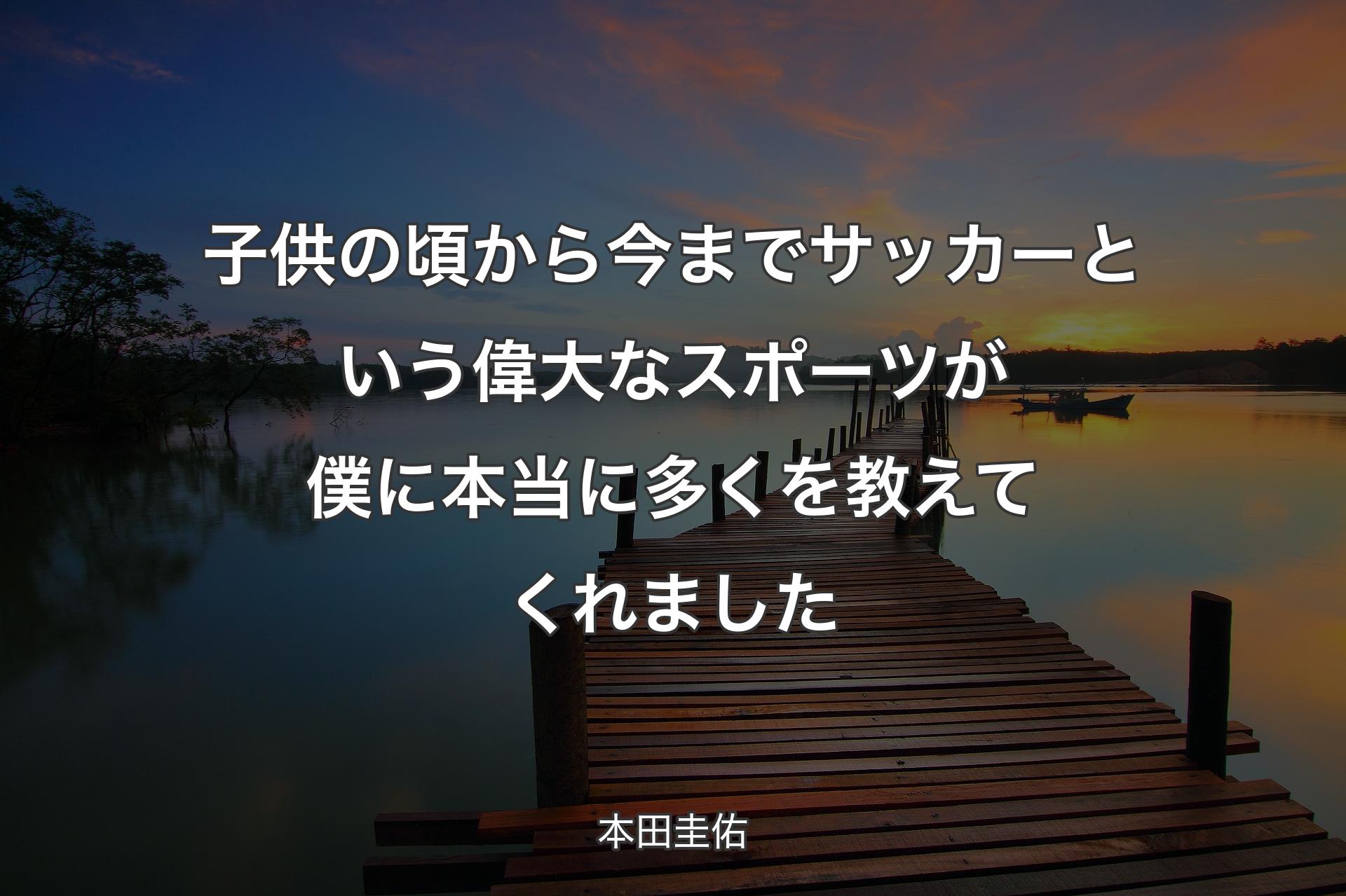 子供の頃から今までサッカーという偉大なスポーツが僕に本当に多くを教えてくれました - 本田圭佑