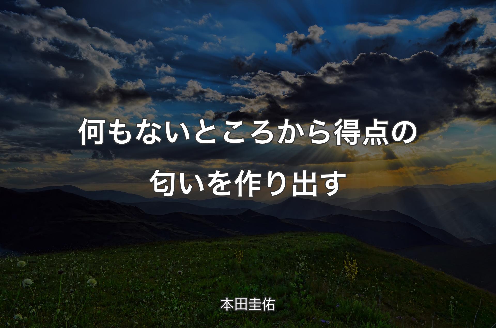 何もないところから得点の匂いを作り出す - 本田圭佑