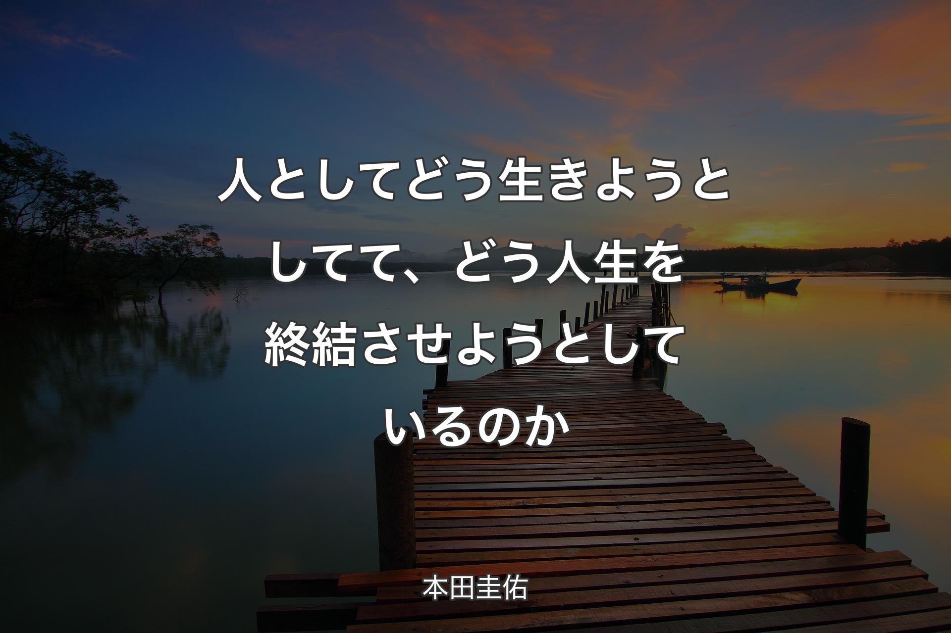 【背景3】人としてどう生きようとしてて、どう人生を終結させようとしているのか - 本田圭佑