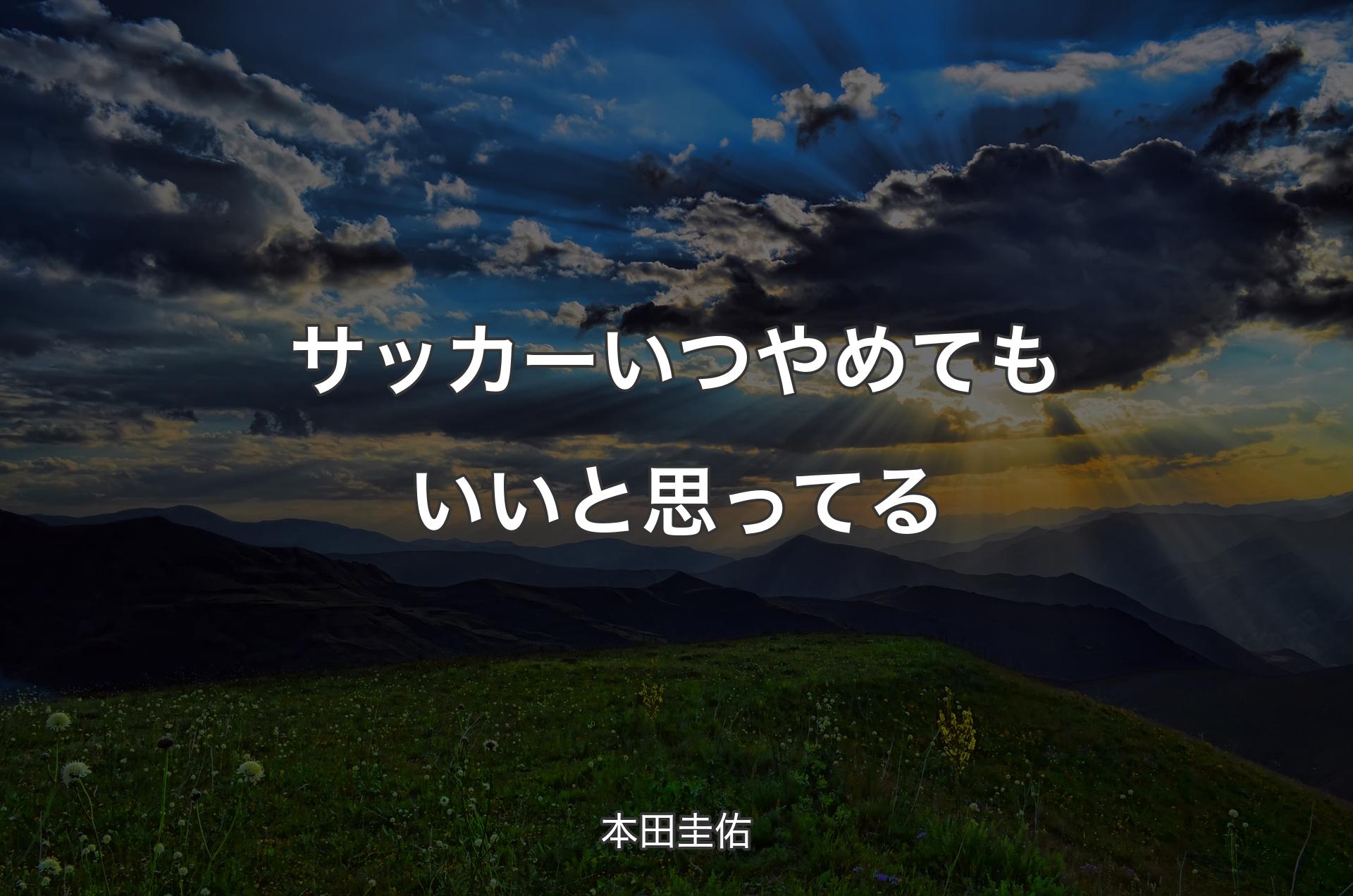 サッカーいつやめてもいいと思ってる - 本田圭佑