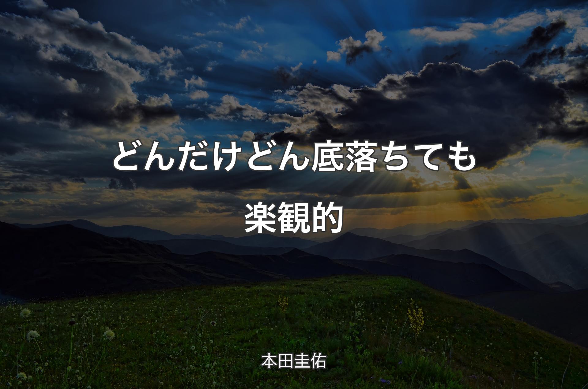 どんだけ どん底落ちても楽観的 - 本田圭佑