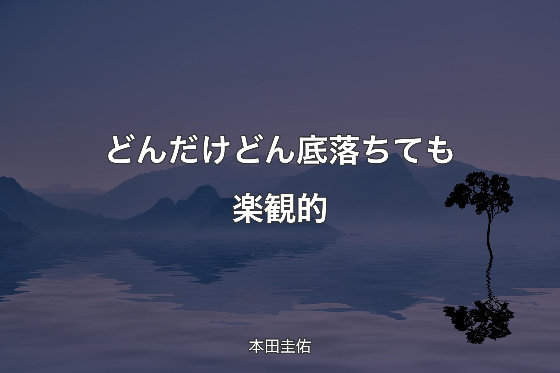 【背景4】どんだけ どん底落ちても楽観的 - 本田圭佑