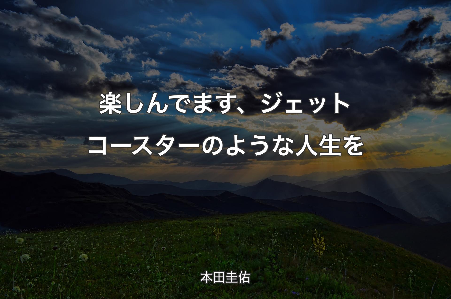 楽しんでます、ジェットコースターのような人生を - 本田圭佑