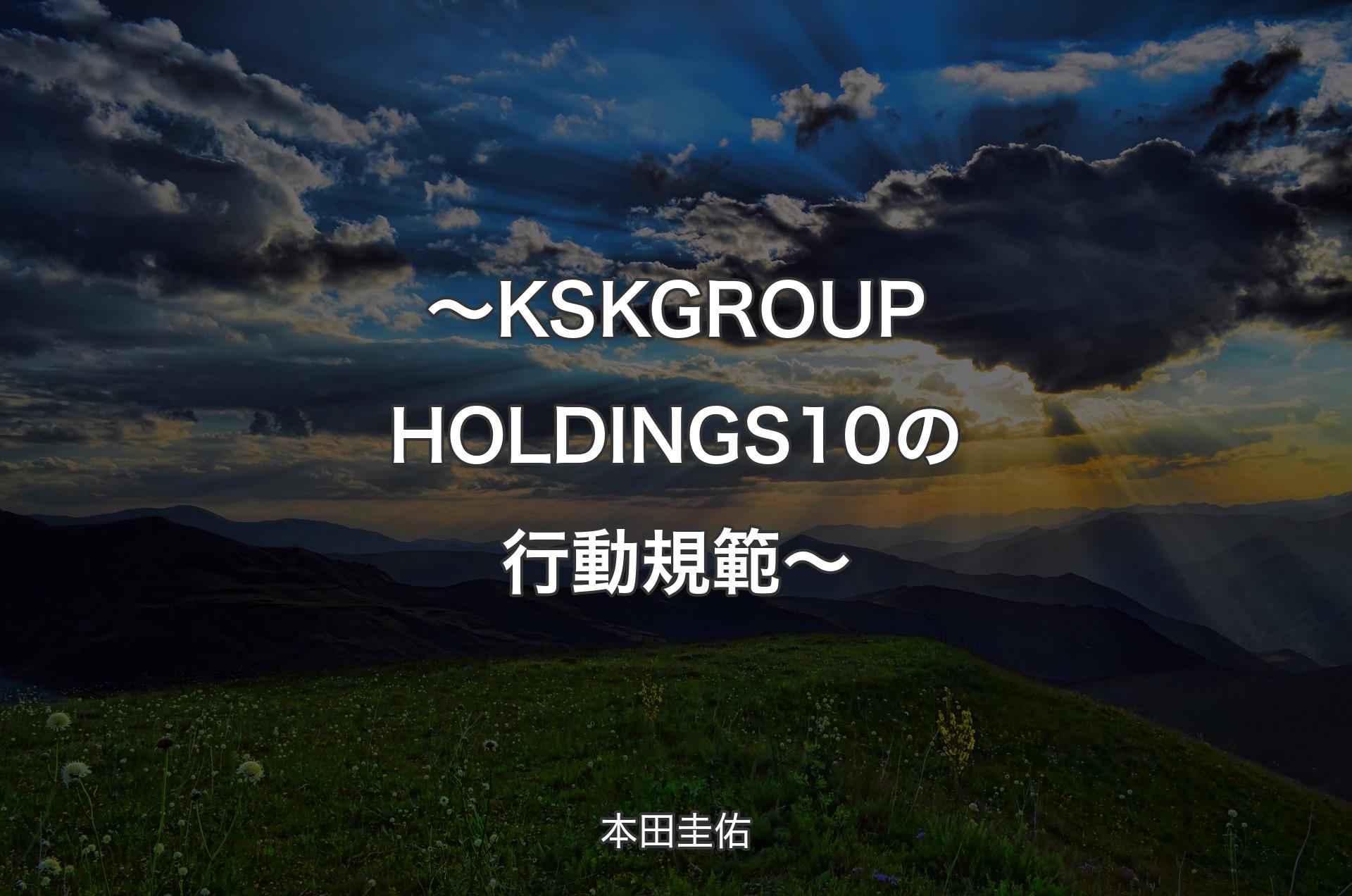 ～KSK GROUP HOLDINGS 10の行動規範～ - 本田圭佑