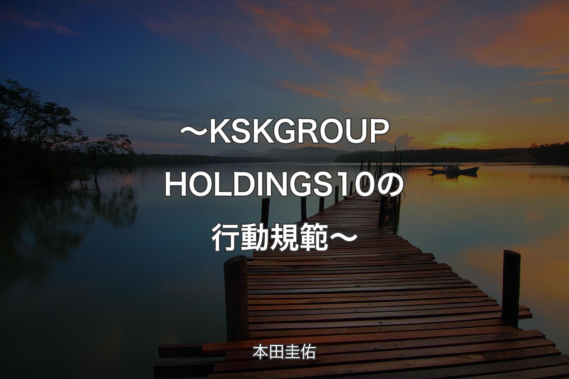【背景3】～KSK GROUP HOLDINGS 10の行動規範～ - 本田圭佑