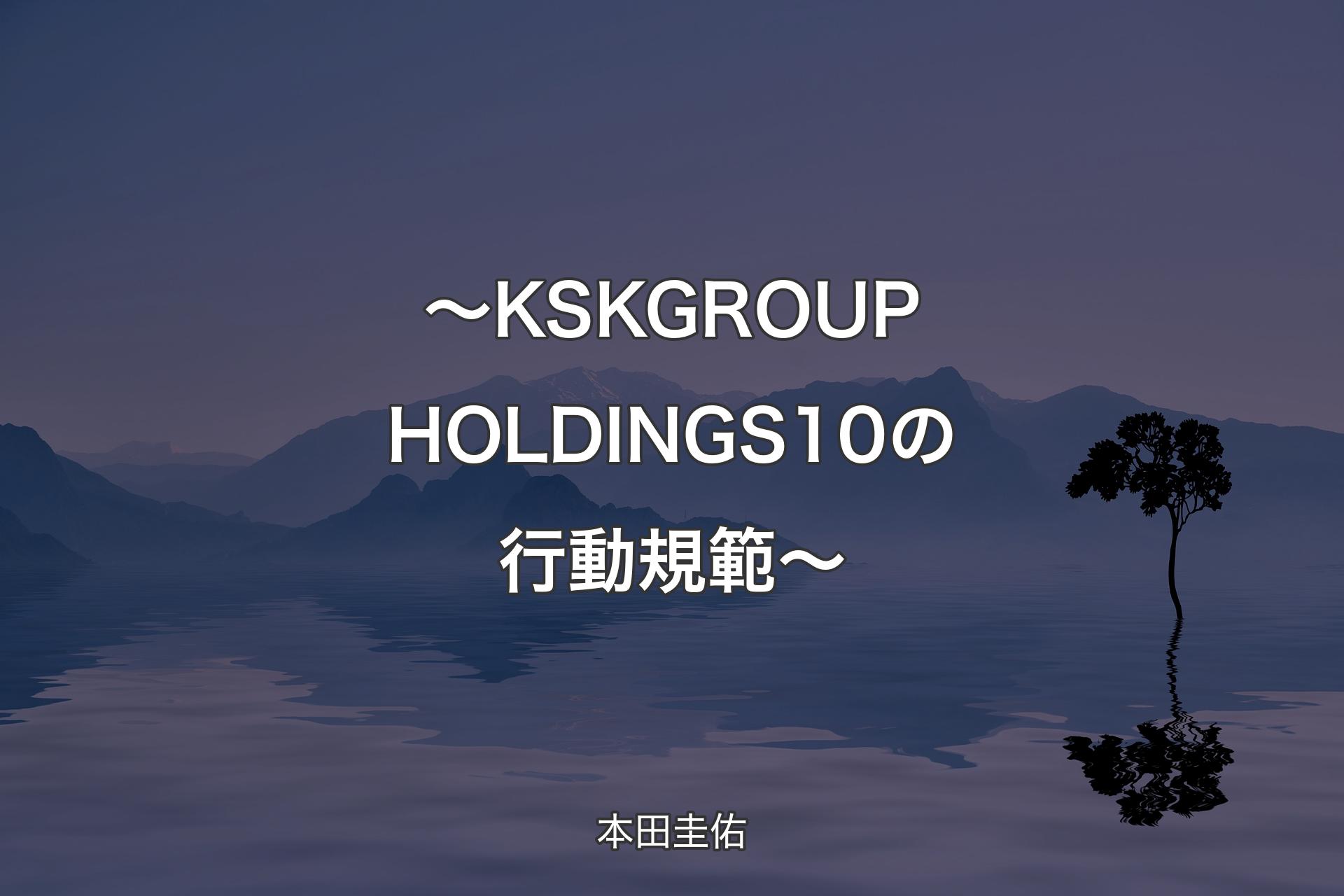 【背景4】～KSK GROUP HOLDINGS 10の行動規範～ - 本田圭佑