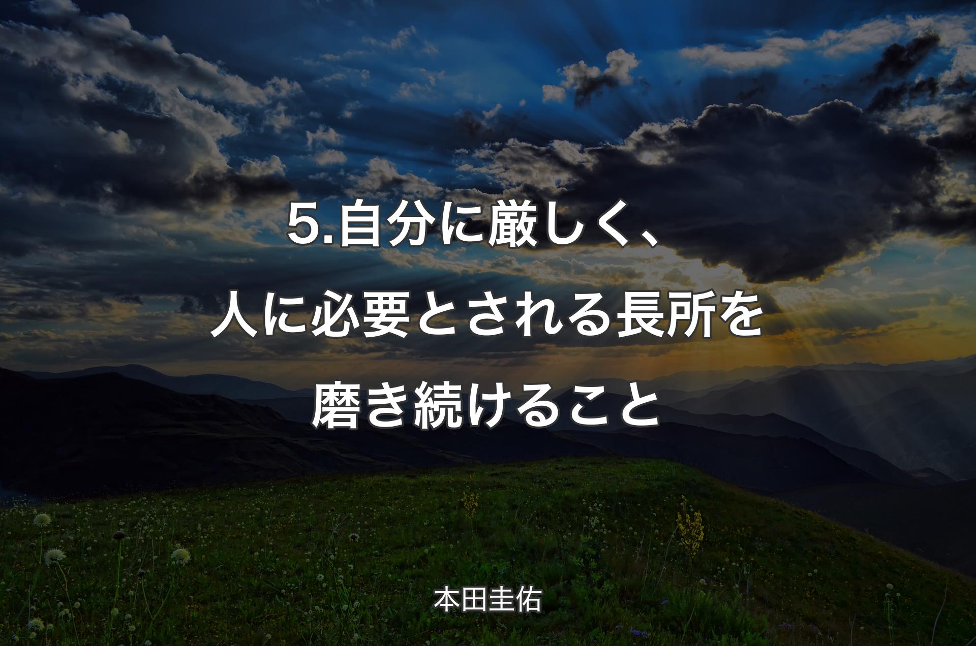 5.自分に厳しく、人に必要とされる長所を磨き続けること - 本田圭佑