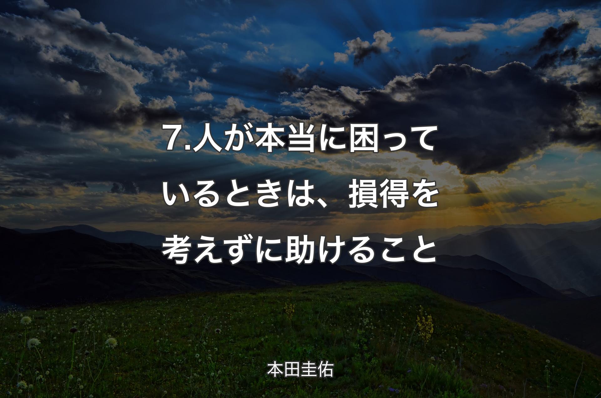 7.人が本当に困っているときは、損得を考えずに助けること - 本田圭佑