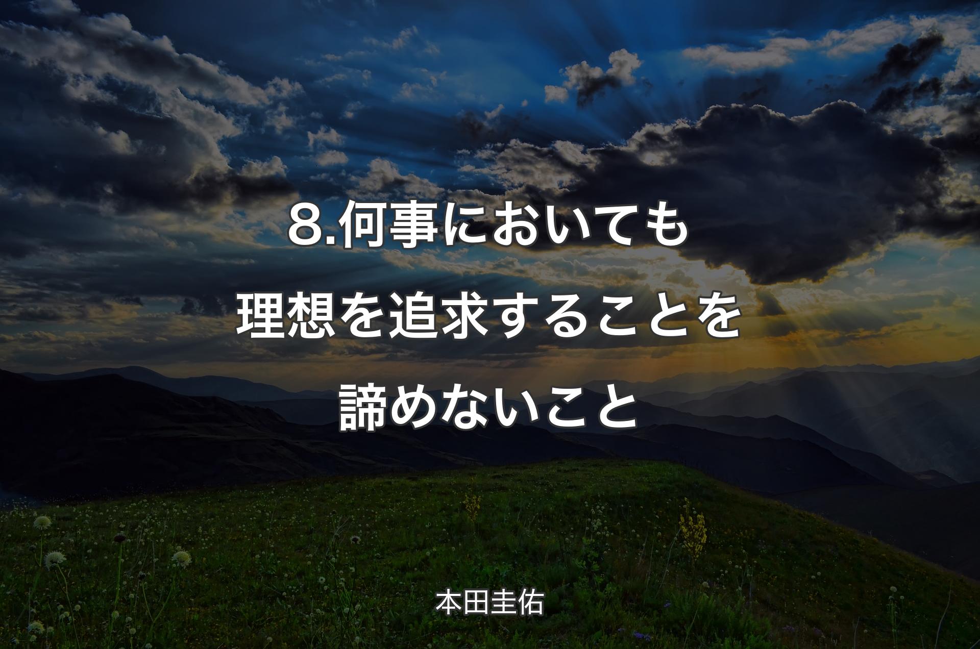 8.何事においても理想を追求することを諦めないこと - 本田圭佑