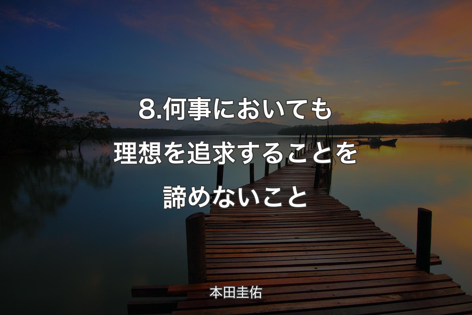 8.何事においても理想を追求することを諦めないこと - 本田圭佑