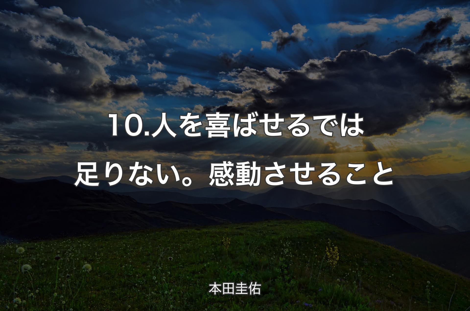 10.人を喜ばせるでは足りない。感動させること - 本田圭佑