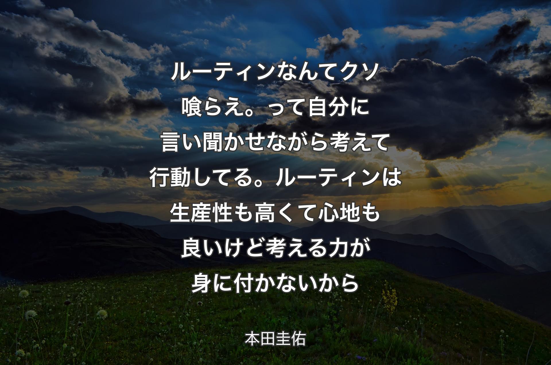 ルーティンなんてクソ喰らえ。って自分に言い聞かせながら考えて行動してる。ルーティンは生産性も高くて心地も良いけど考える力が身に付かないから - 本田圭佑