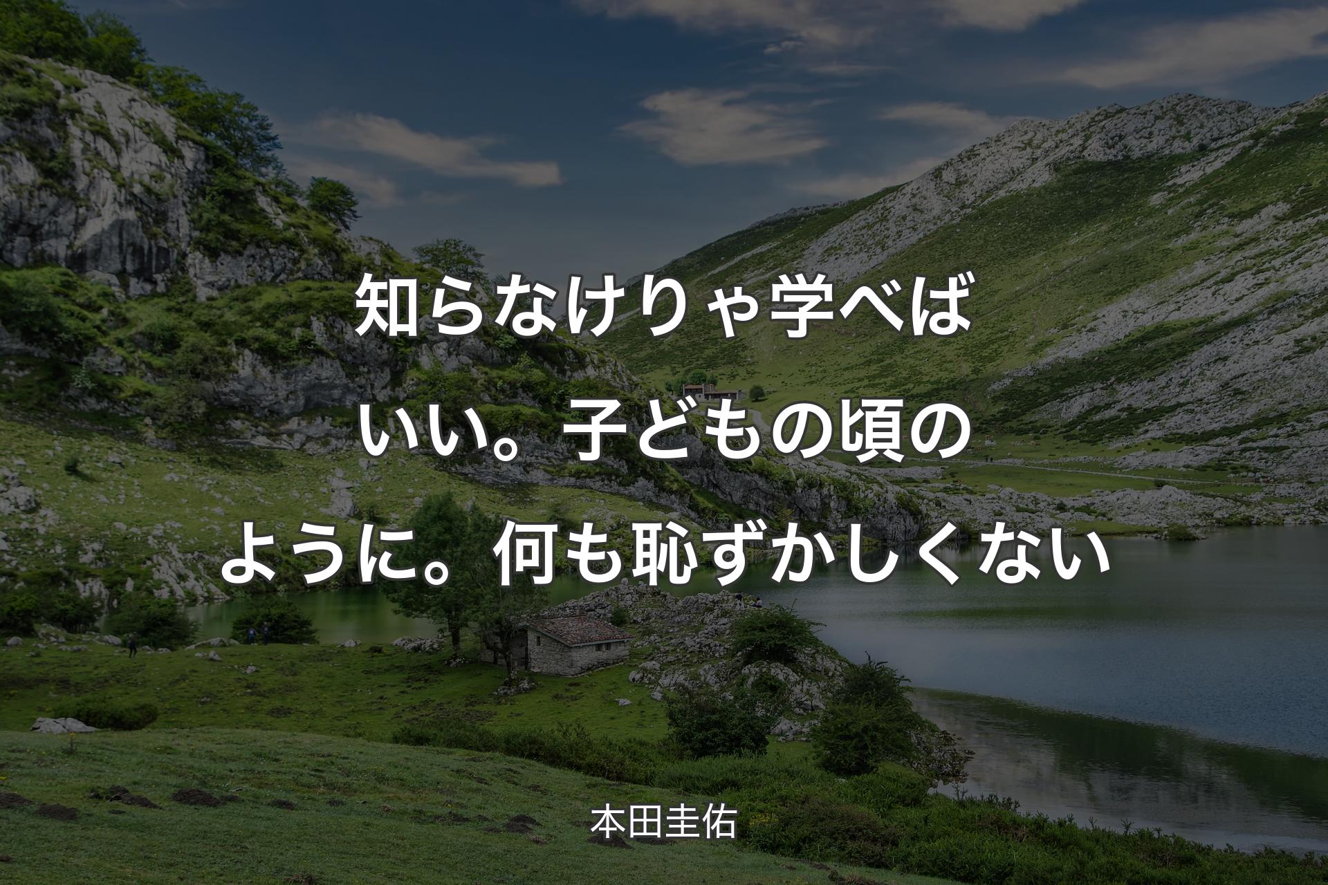 【背景1】知らなけりゃ学べばいい。子どもの頃のように。何も恥ずかしくない - 本田圭佑