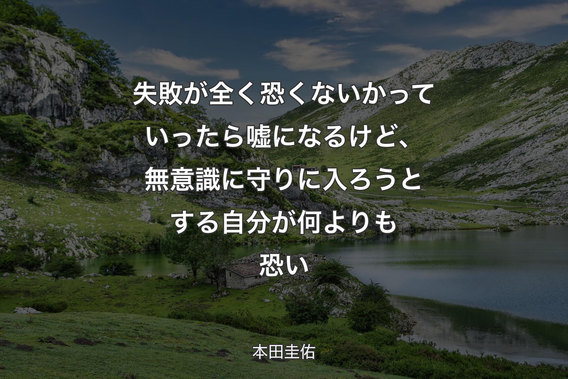 失敗が全く恐くないかっていったら嘘になるけど、無意識に守りに入ろうとする自分が何よりも恐い - 本田圭佑