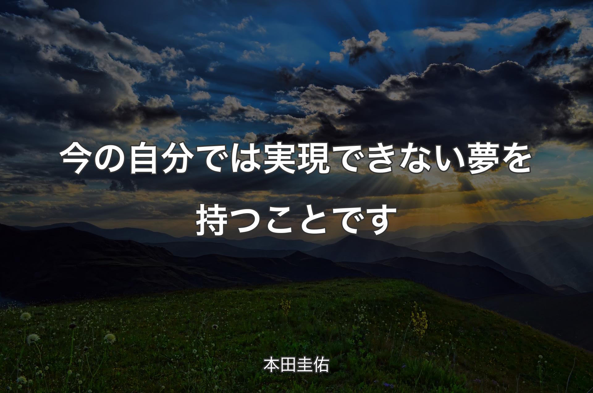 今の自分では実現できない夢を持つことです - 本田圭佑