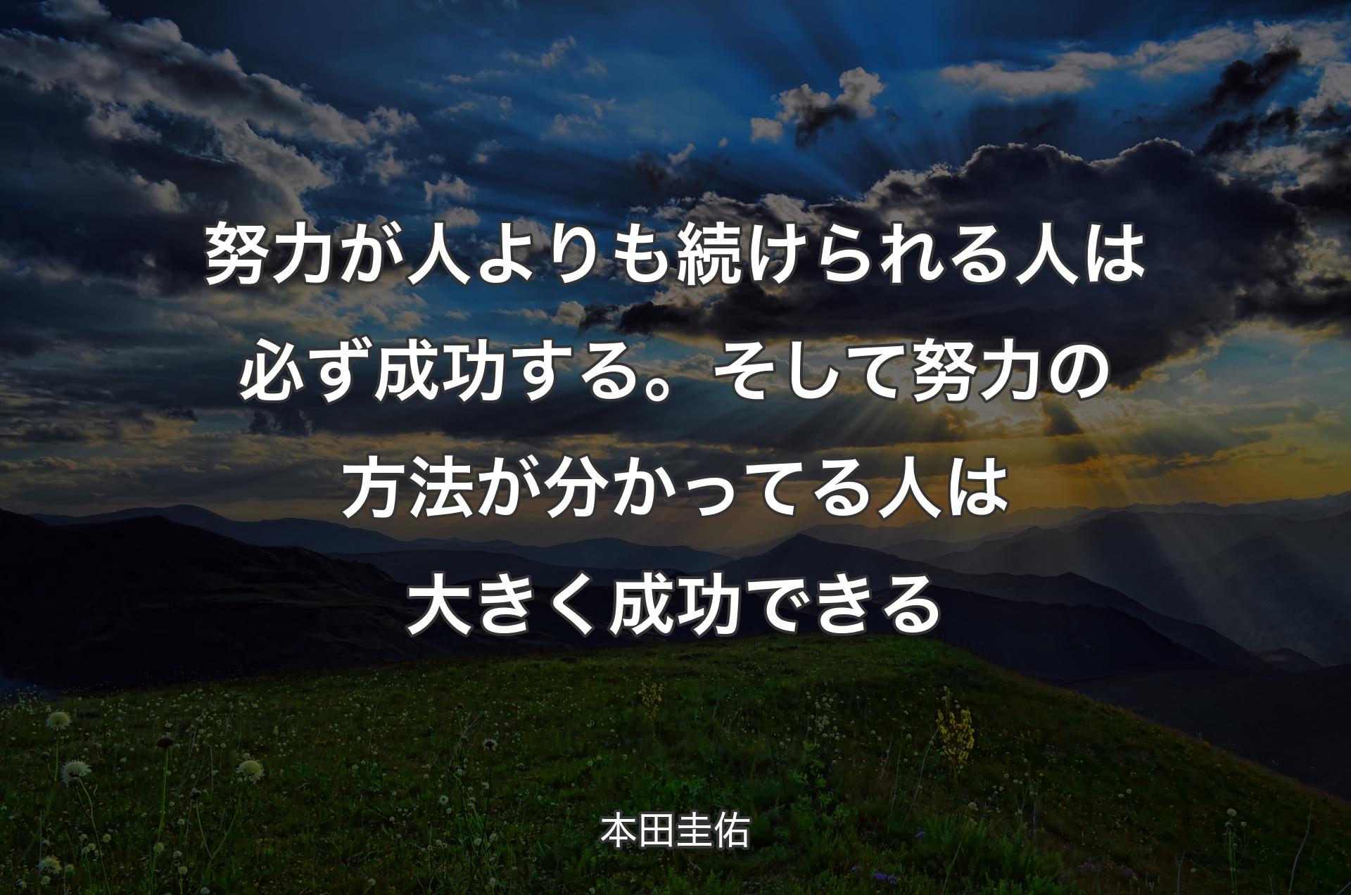 努力が人よりも続けられる人は必ず成功する。そして努力の方法が分かってる人は大きく成功できる - 本田圭佑