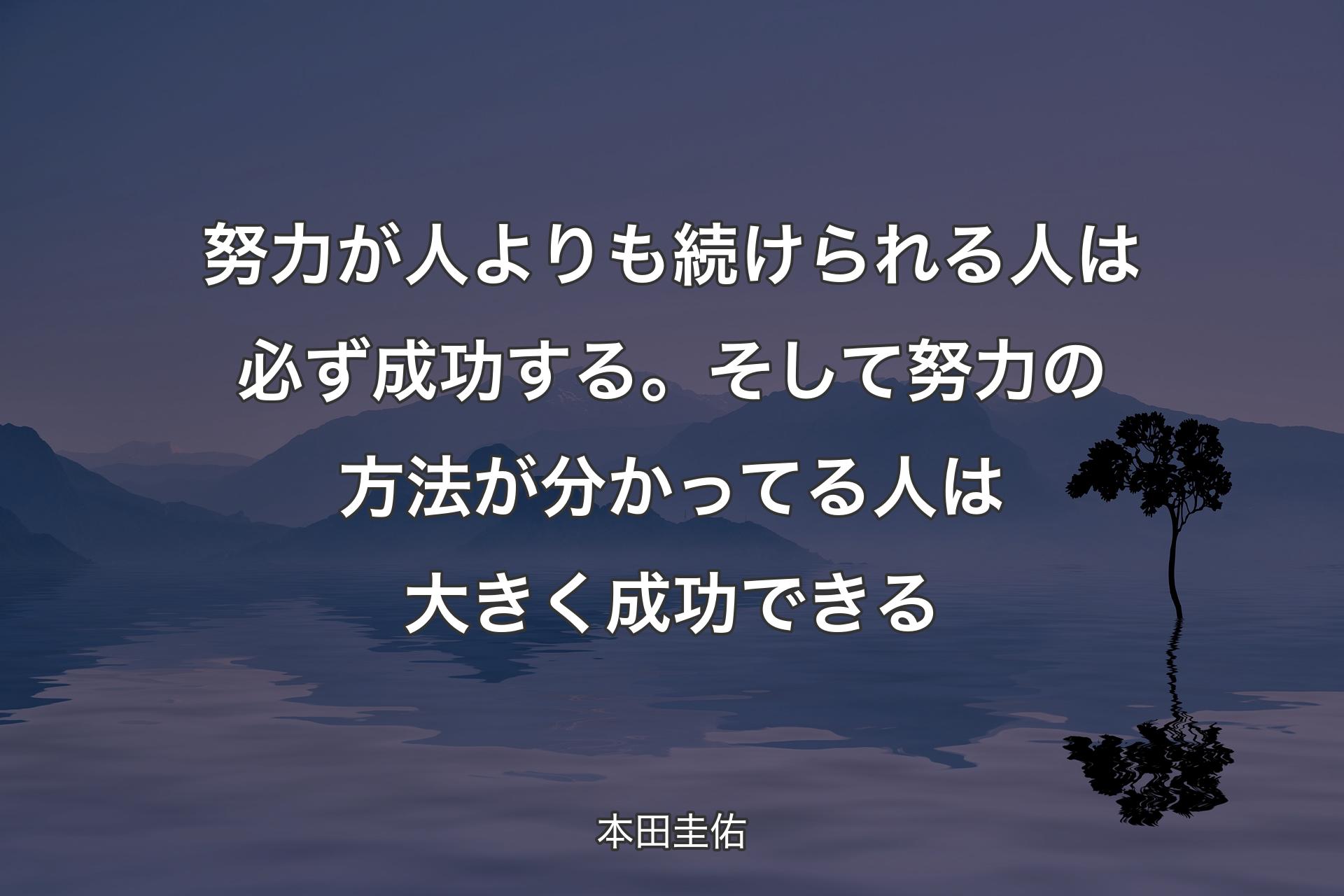 努力が人よりも続けられる人は必ず成功する。そして努力の方法が分かってる人は大きく成功できる - 本田圭佑