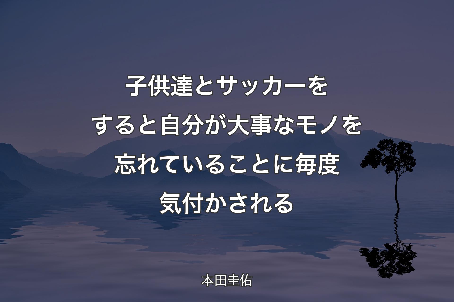 【背景4】子供達とサッカーをすると自分が大事なモノを忘れていることに毎度気付かされる - 本田圭佑