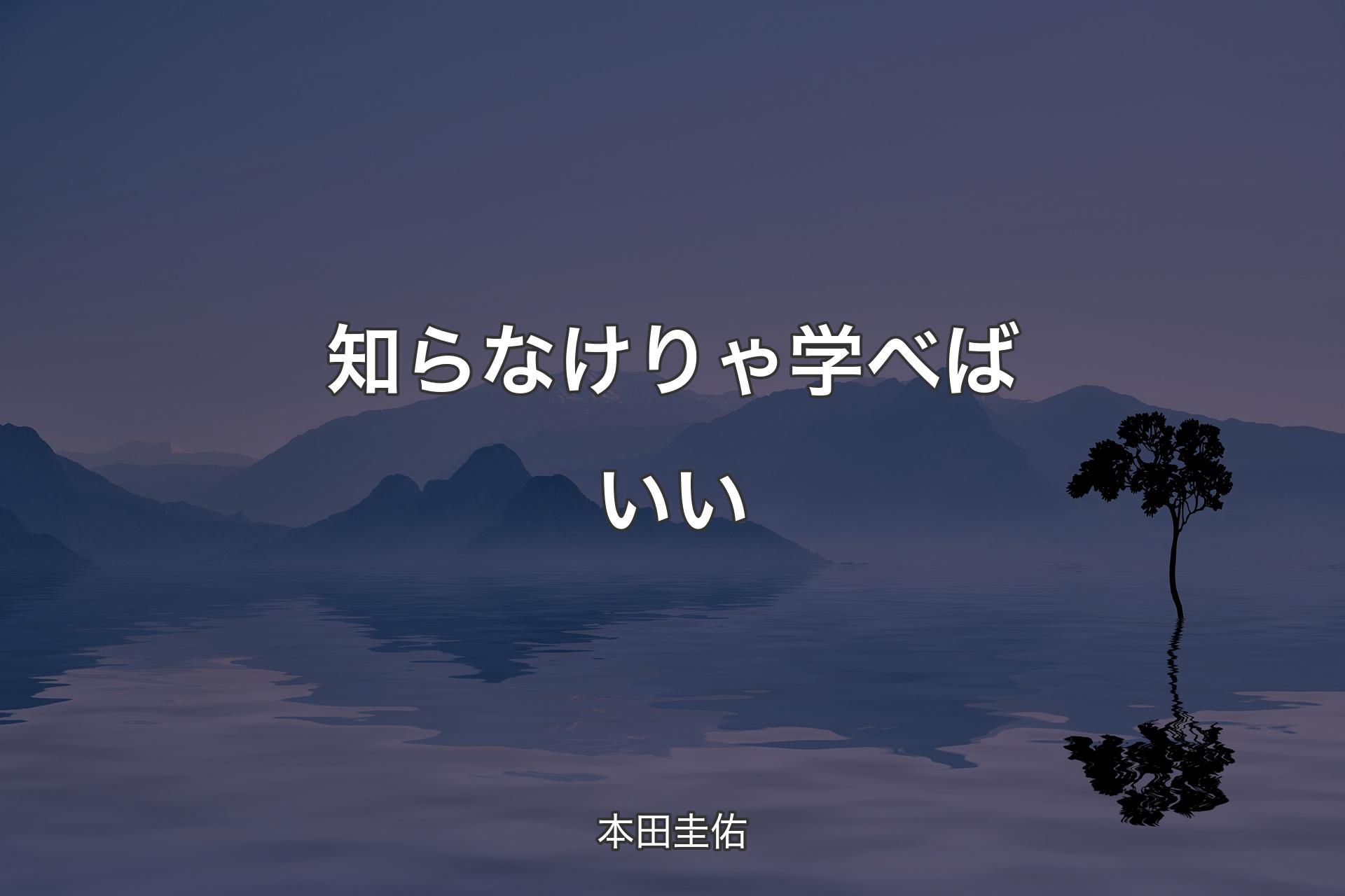 知らなけりゃ学べばいい - 本田圭佑