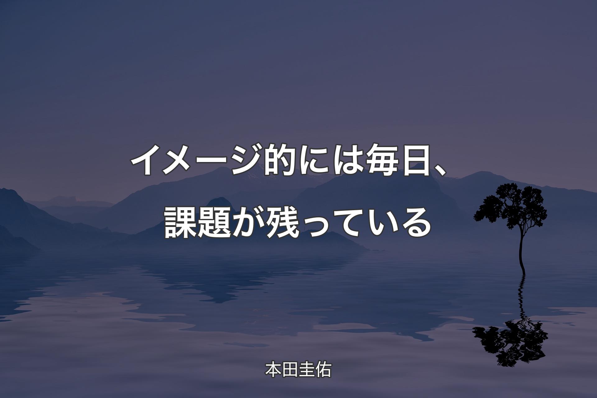 【背景4】イメージ的には毎日、課題が残っている - 本田圭佑