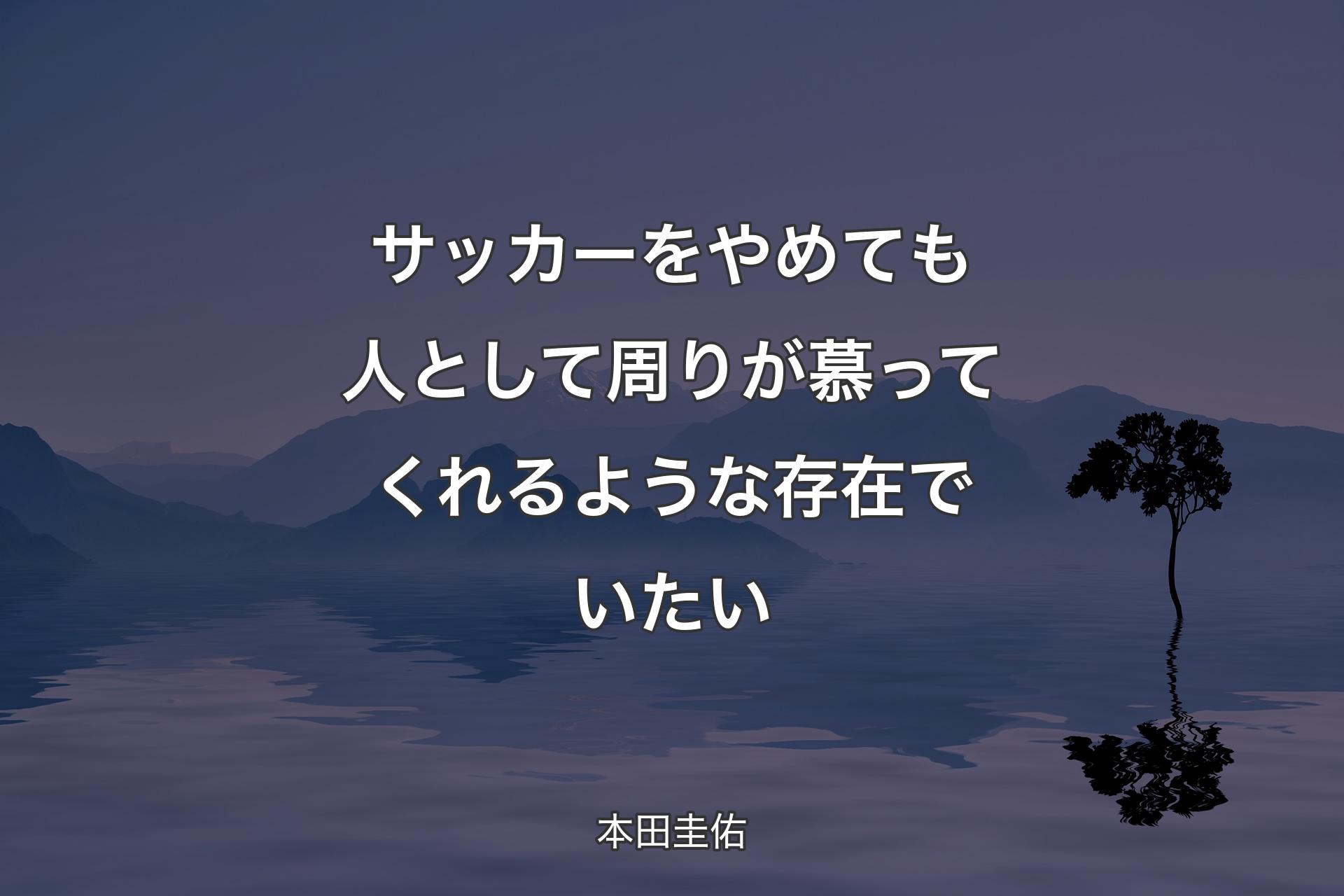 【背景4】サッカーをやめても人として周りが慕ってくれるような存在でいたい - 本田圭佑