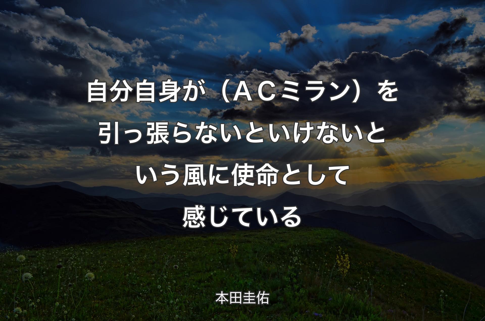 自分自身が（ＡＣミラン）を引っ張らないといけないという風に使命として感じている - 本田圭佑