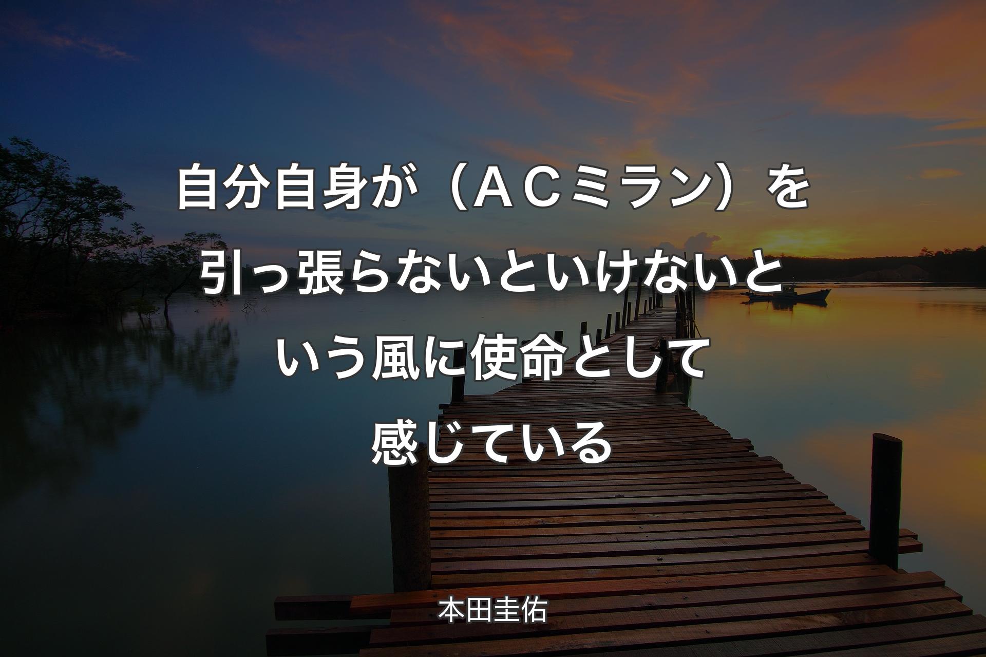 自分自身が（ＡＣミラン）を引っ張らないといけないという風に使命として感じている - 本田圭佑