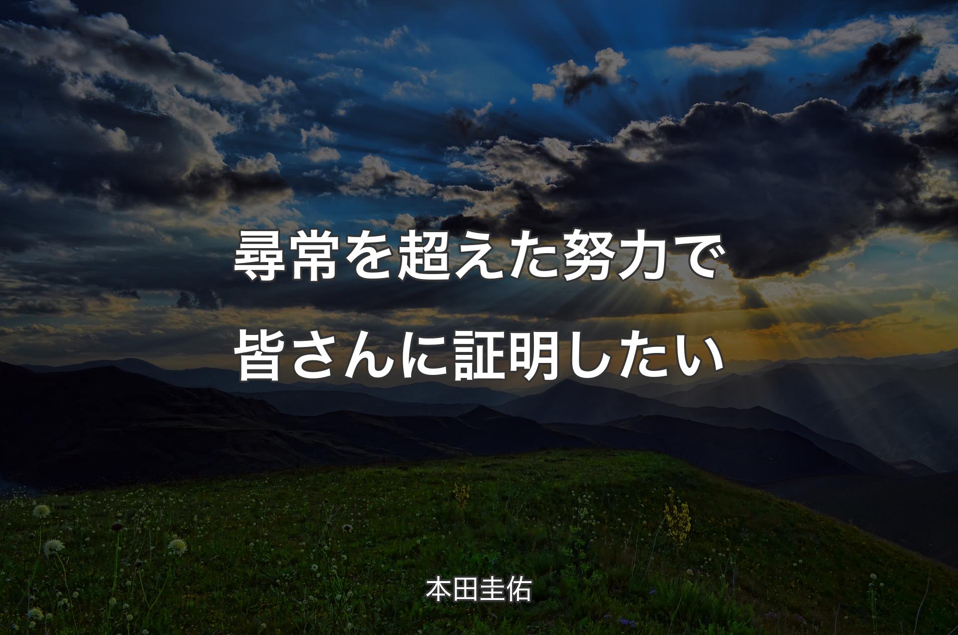 尋常を超えた努力で皆さんに証明したい - 本田圭佑