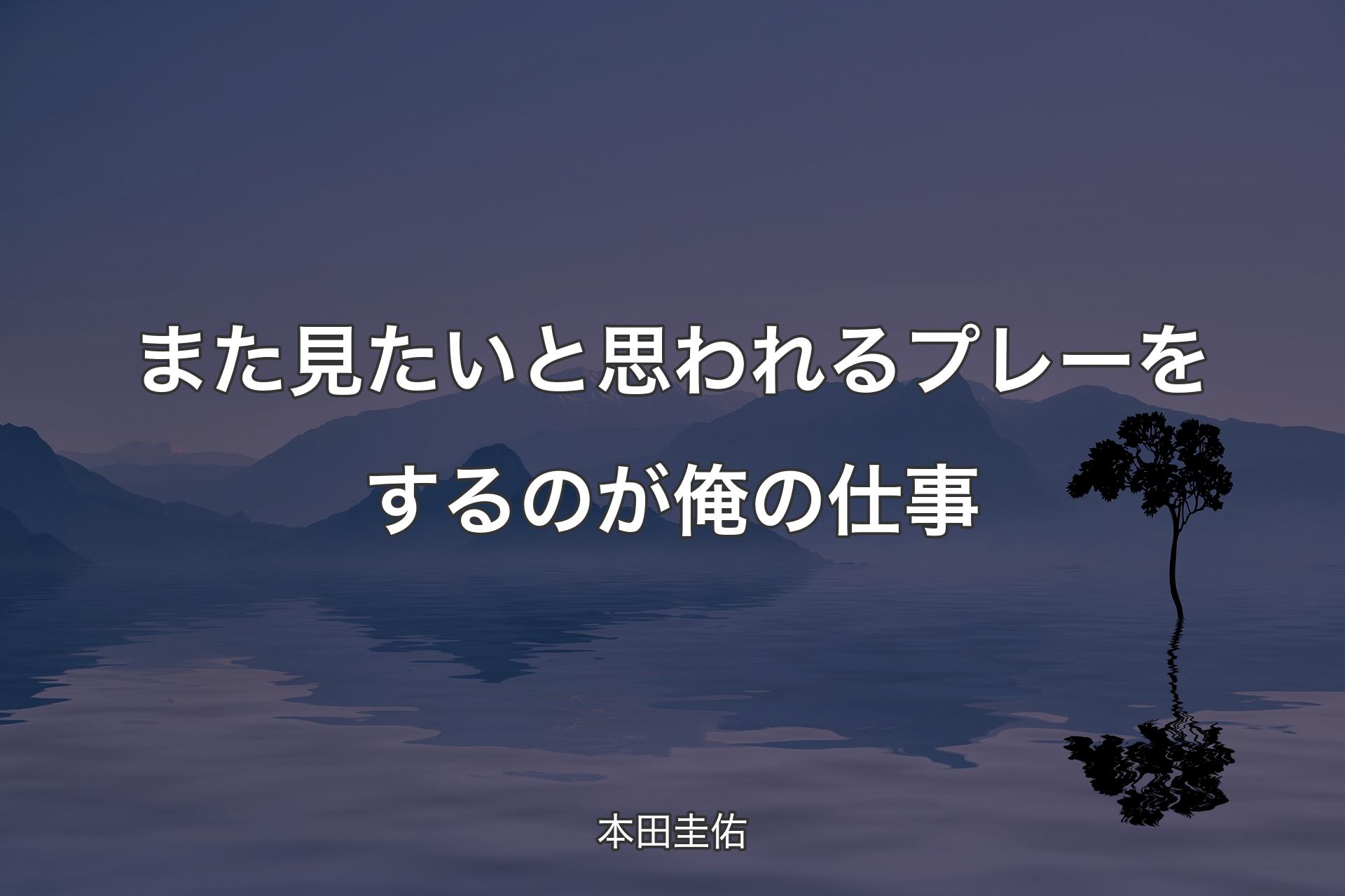 また見たいと思われるプレーをするのが俺の仕事 - 本田圭佑