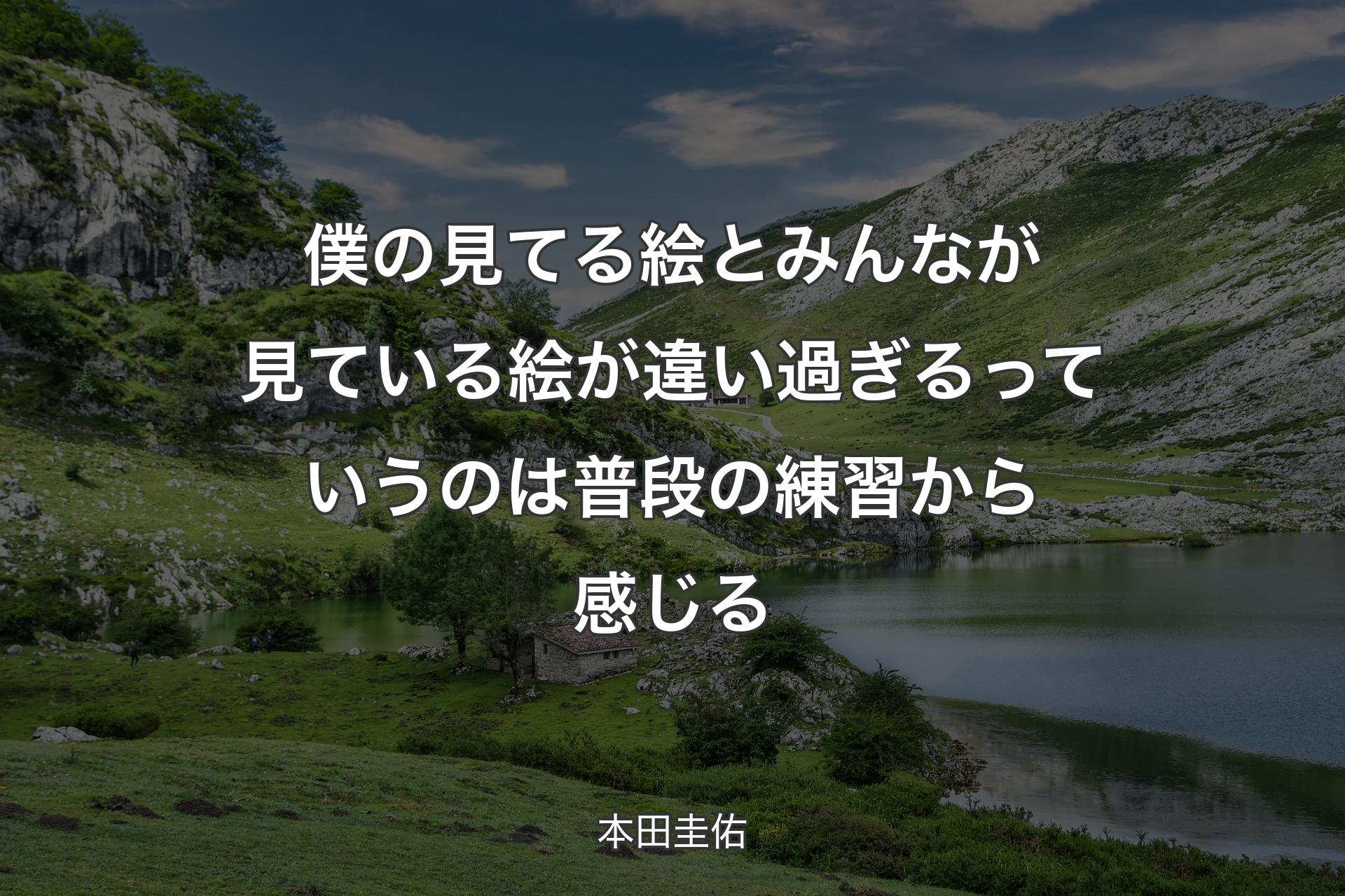 僕の見てる絵とみんなが見ている絵が違い過ぎるっていうのは普段の練習から感じる - 本田圭佑