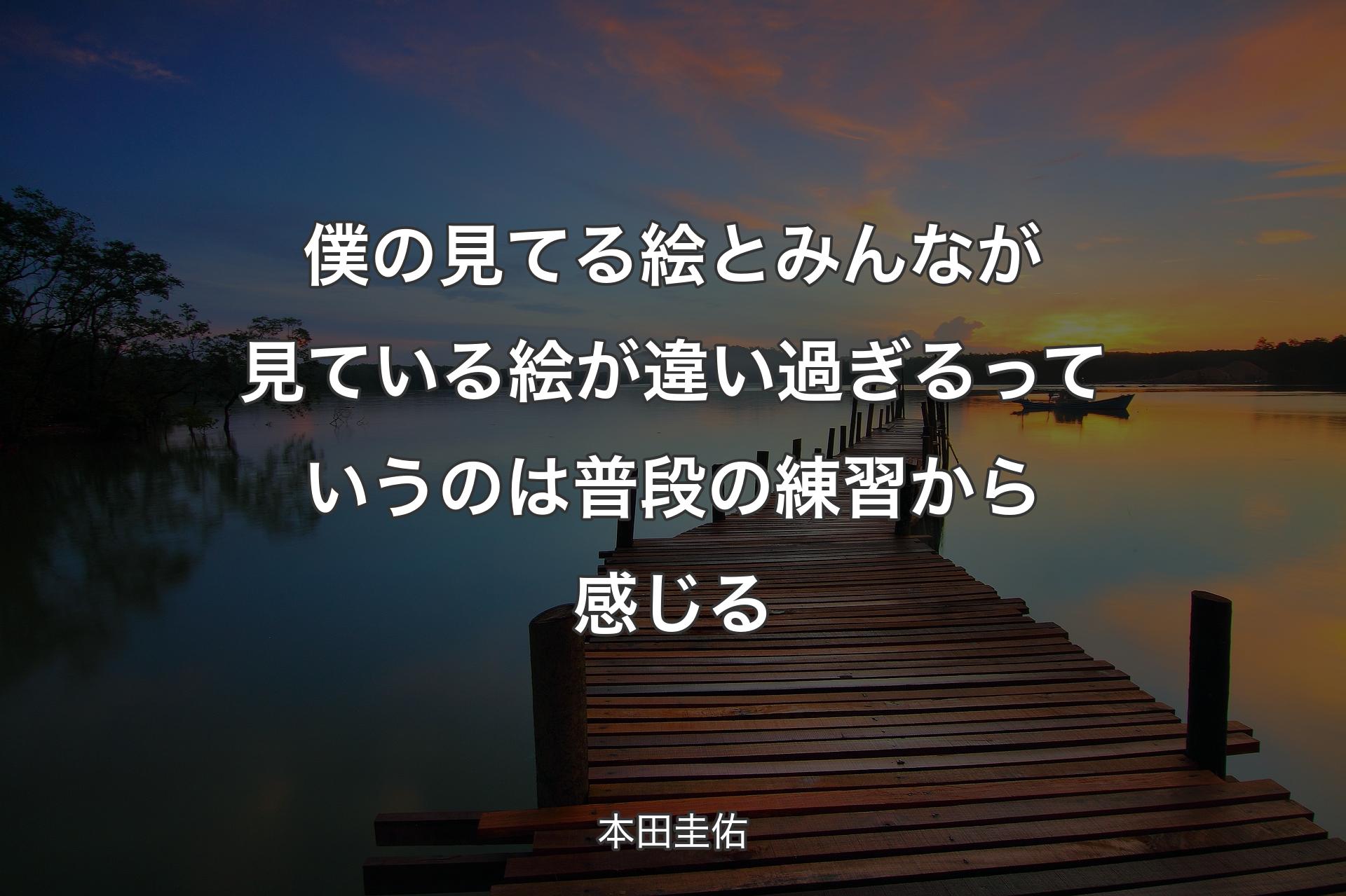 僕の見てる絵とみんなが見ている絵が違い過ぎるっていうのは普段の練習から感じる - 本田圭佑