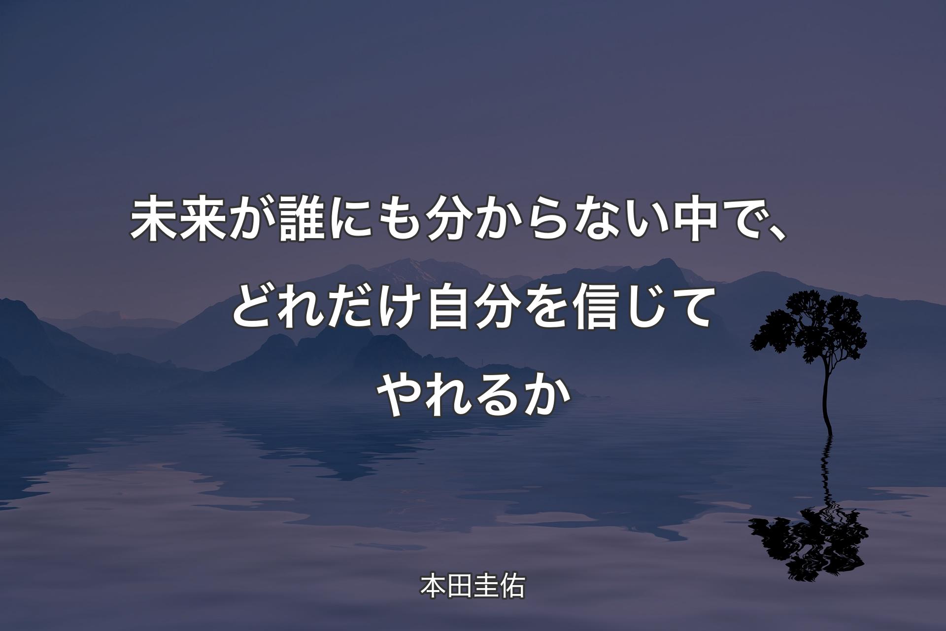 【背景4】未来が誰にも分からない中で、どれだけ自分を信じてやれるか - 本田圭佑