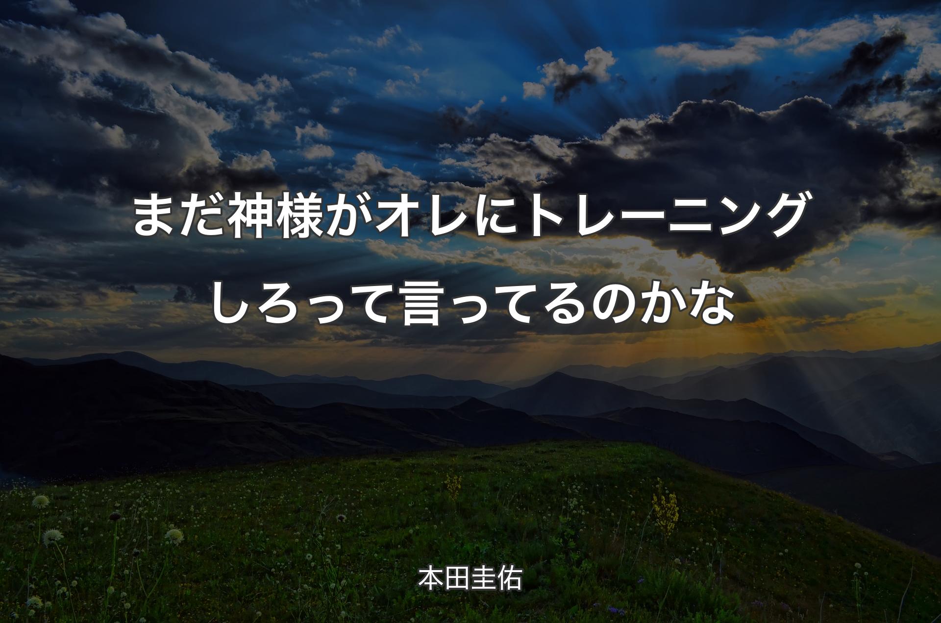 まだ神様がオレにトレーニングしろって言ってるのかな - 本田圭佑