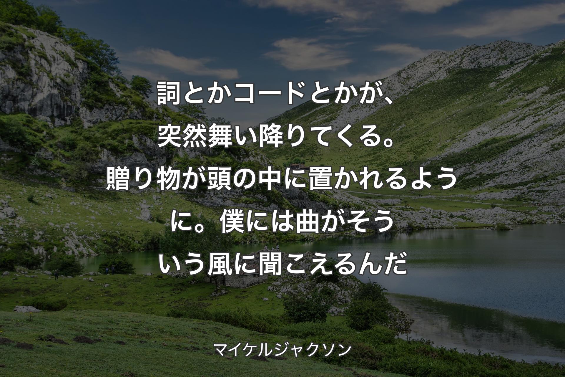 【背景1】詞とかコードとかが、突然舞い降りてくる。贈り物が頭の中に置かれるように。僕には曲がそういう風に聞こえるんだ - マイケルジャクソン