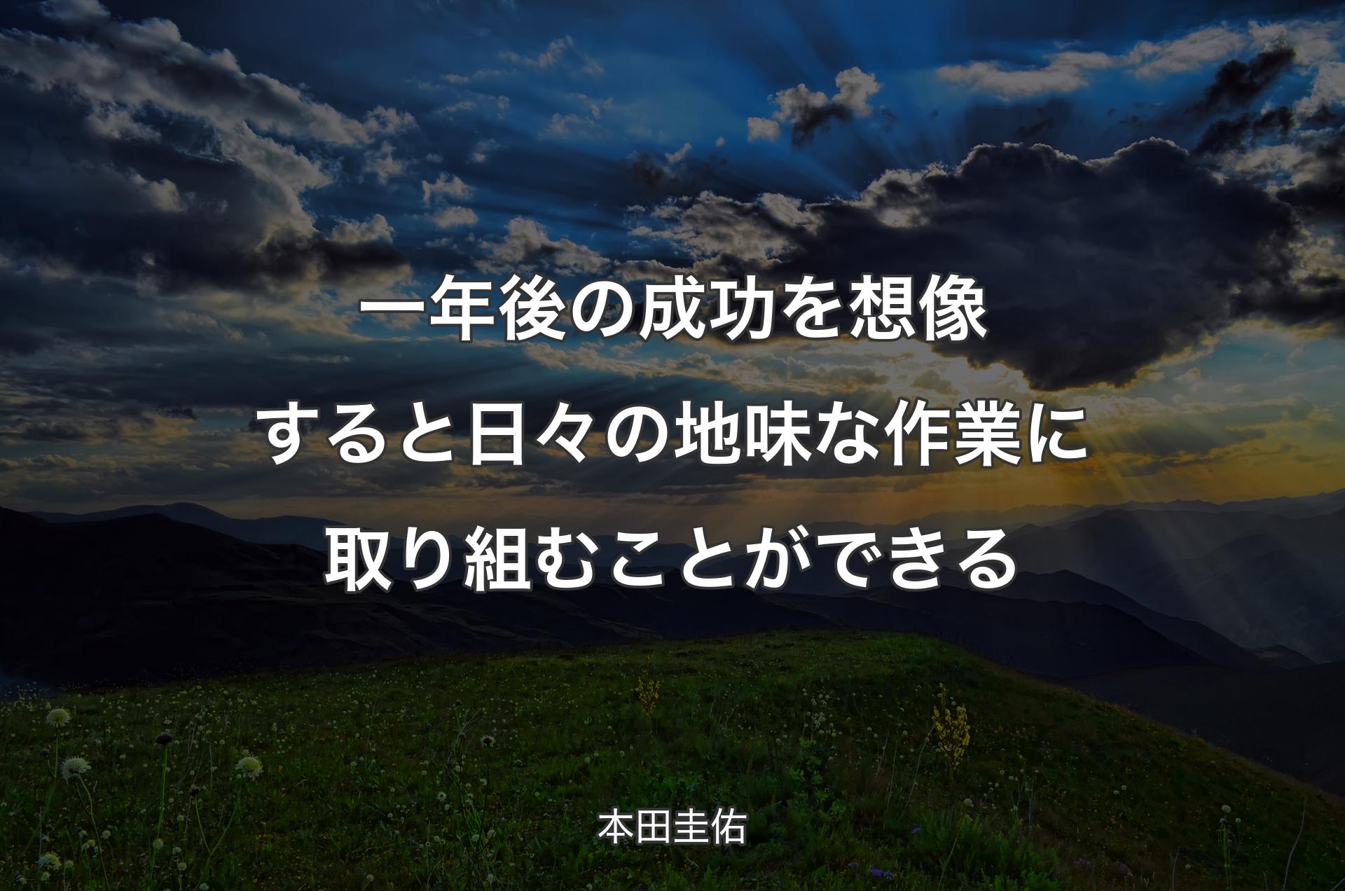 一年後の成功を想像すると日々の地味な作業に取り組むことができる - 本田圭佑