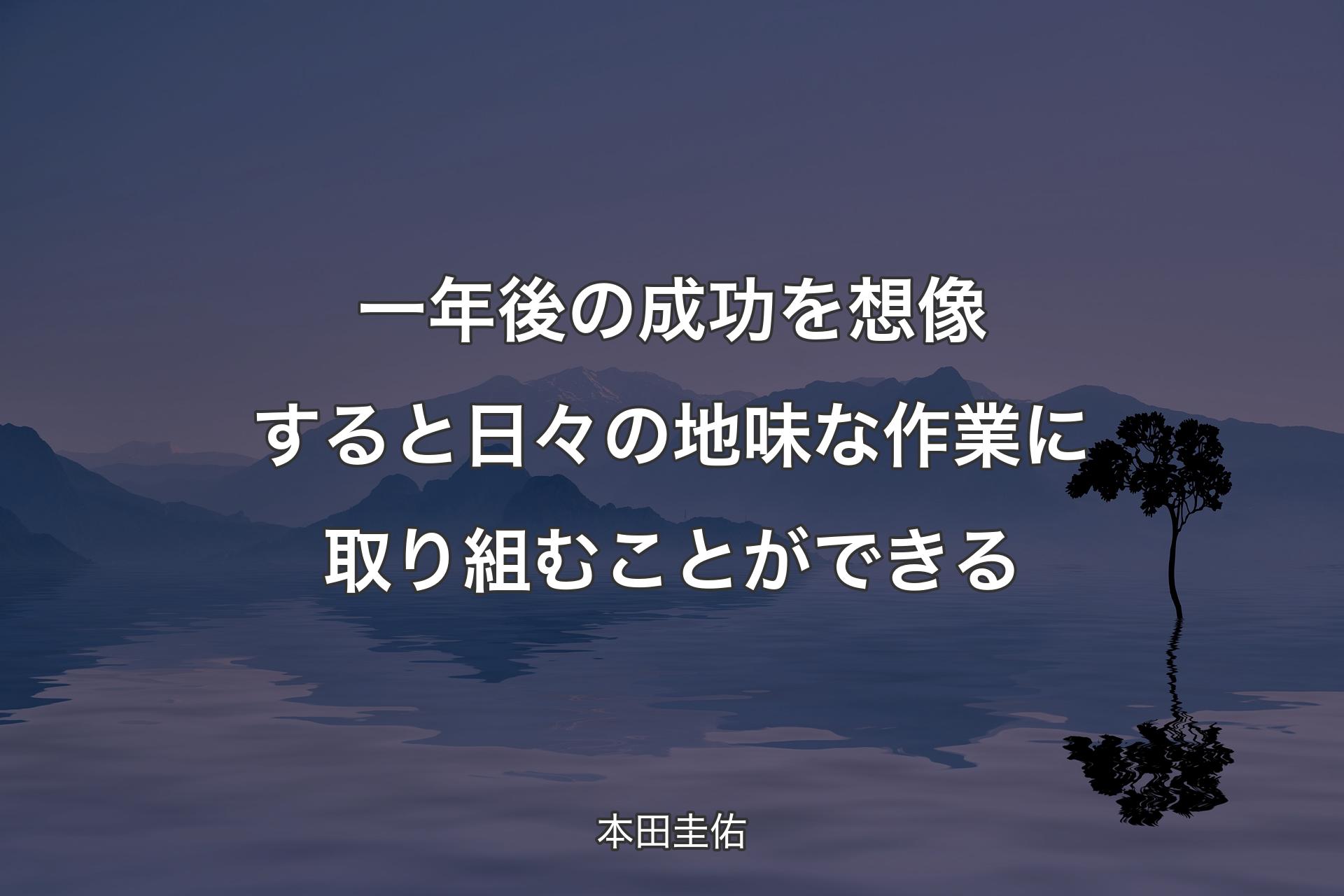 一年後の成功を想像すると日々の地味な作業に取り組むことができる - 本田圭佑