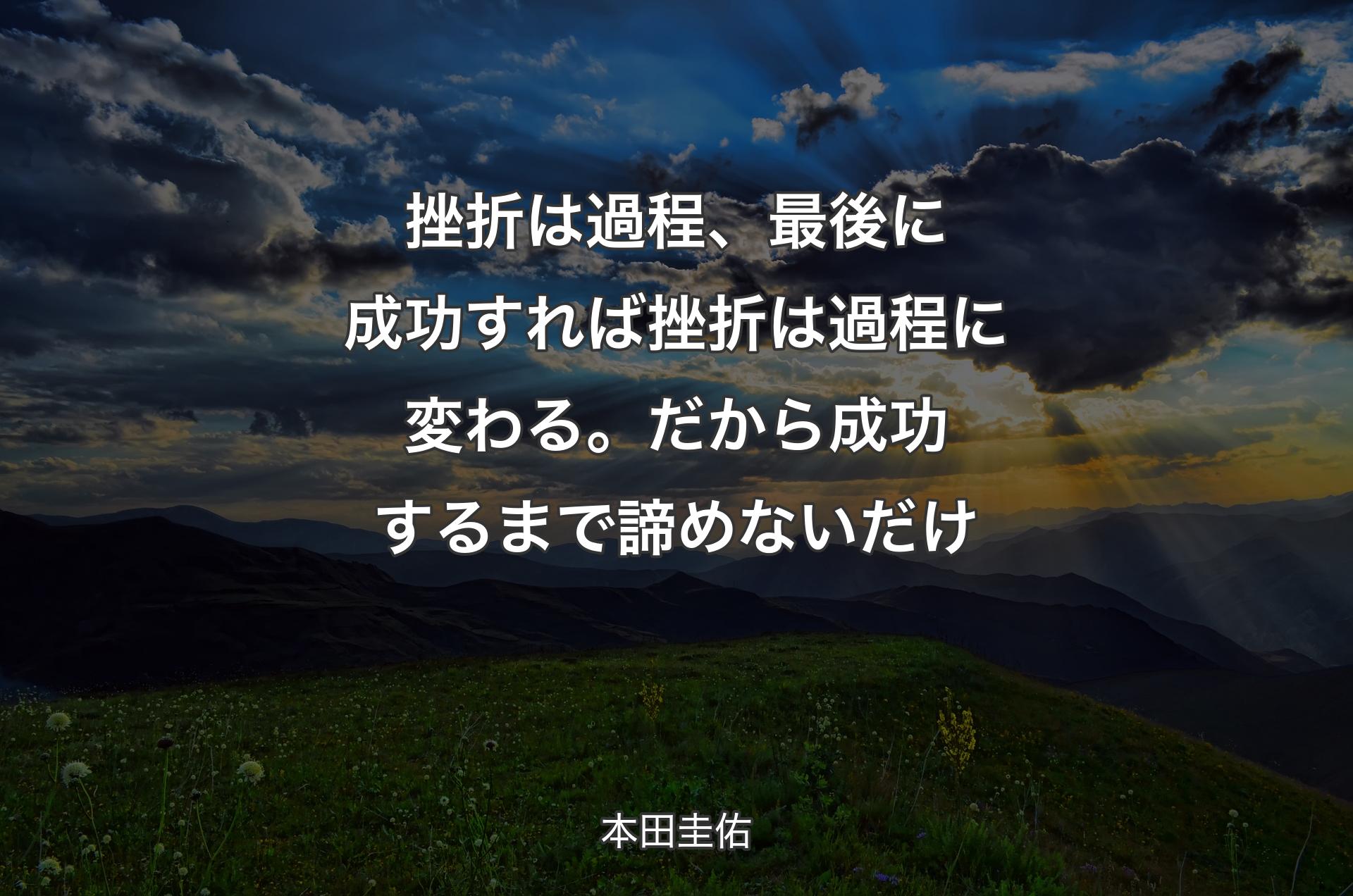 挫折は過程、最後に成功すれば挫折は過程に変わる。だから成功するまで諦めないだけ - 本田圭佑