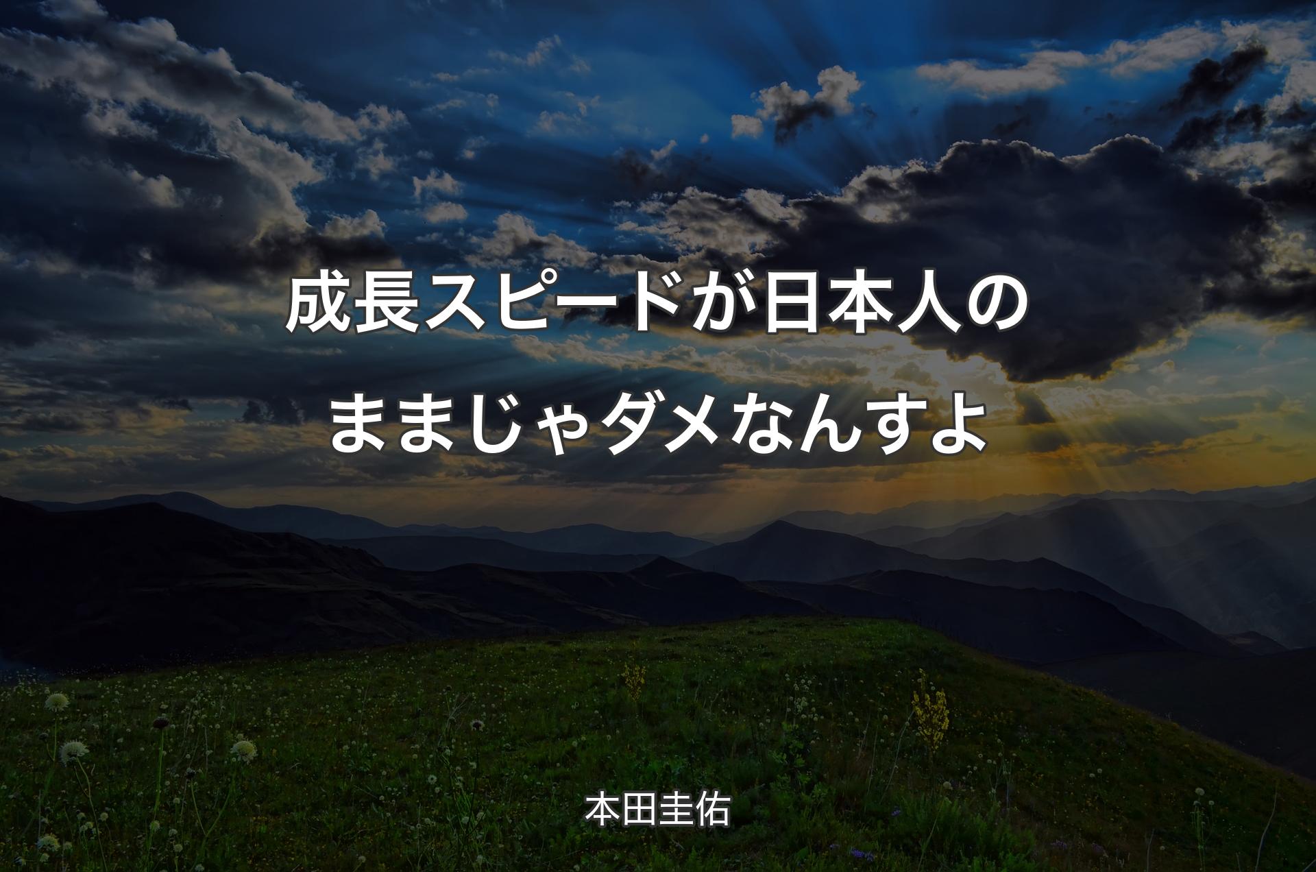 成長スピードが日本人のままじゃダメなんすよ - 本田圭佑