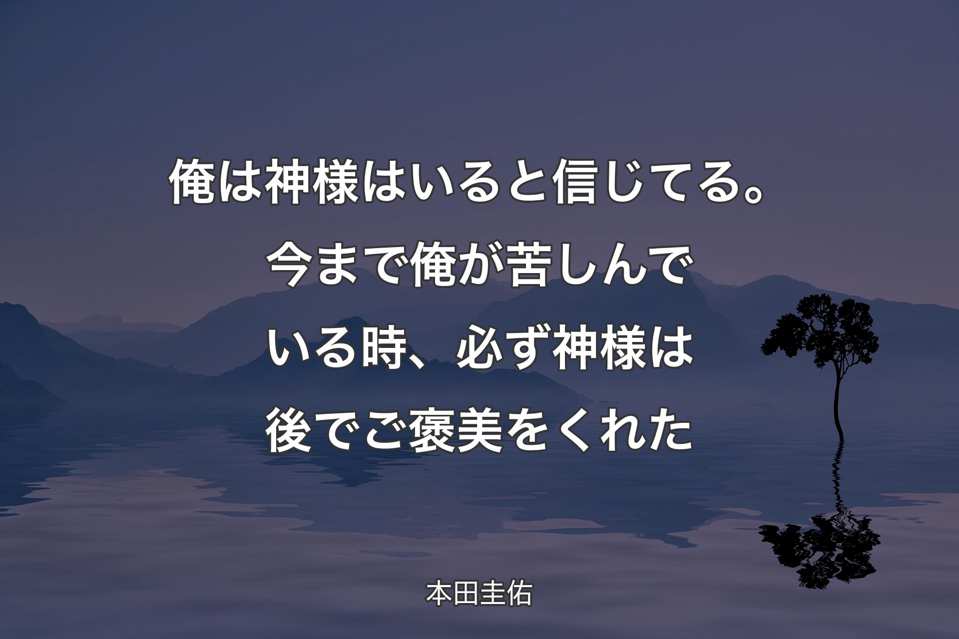 俺は神様はいると信じてる。今まで俺が苦しんでいる時、必ず神様は後でご褒美をくれた - 本田圭佑