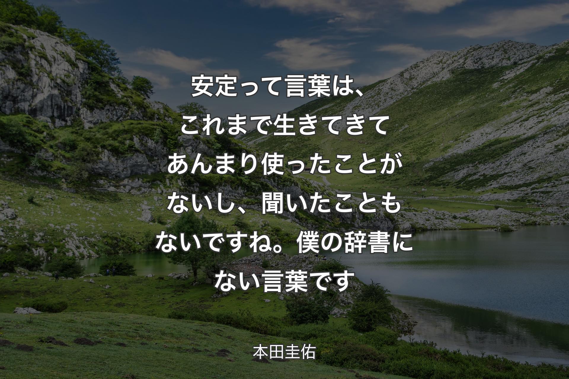 【背景1】安定って言葉は、これまで生きてきてあんまり使ったことがないし、聞いたこともないですね。僕の辞書にない言葉です - 本田圭佑