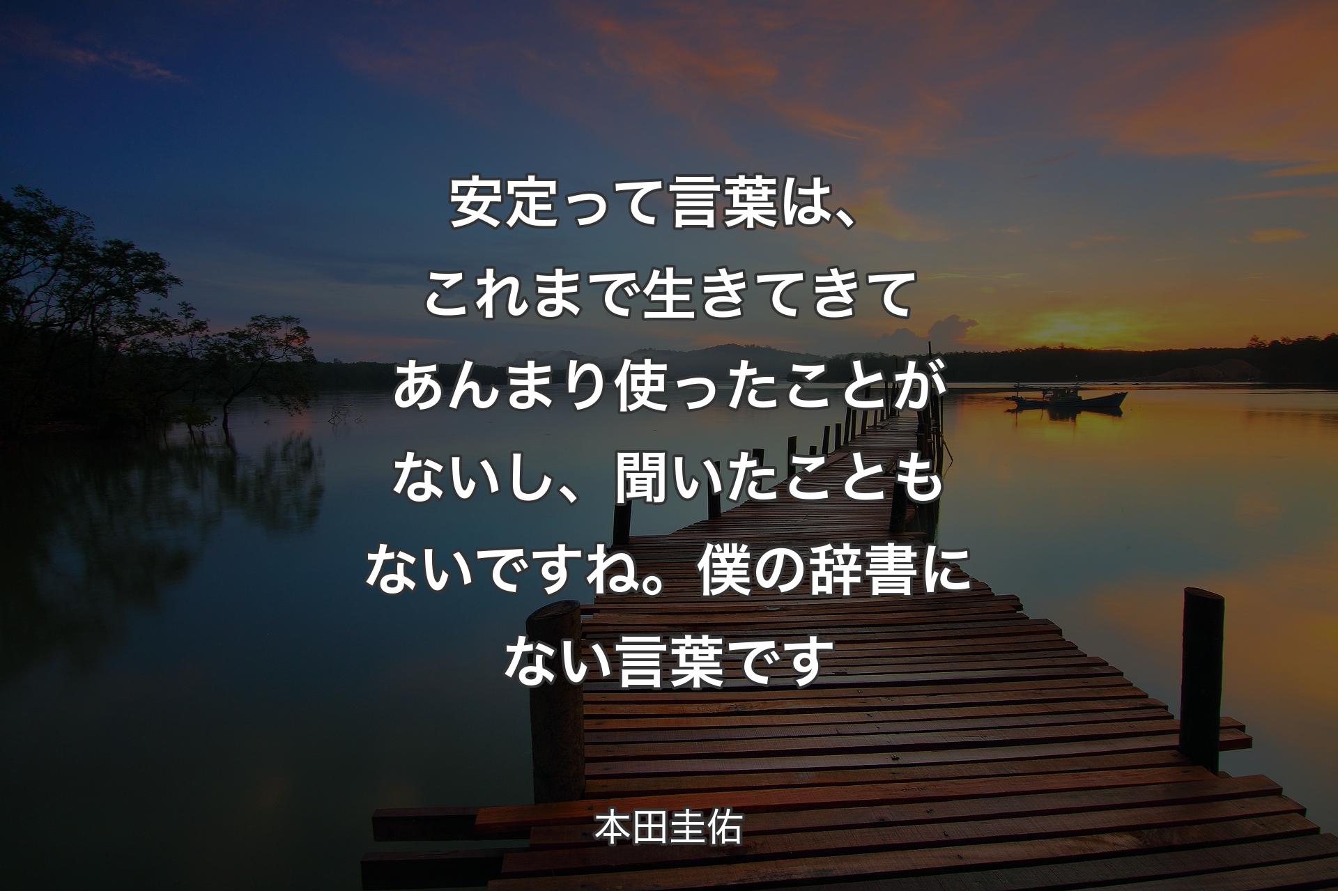 【背景3】安定って言葉は、これまで生きてきてあんまり使ったことがないし、聞いたこともないですね。僕の辞書にない言葉です - 本田圭佑