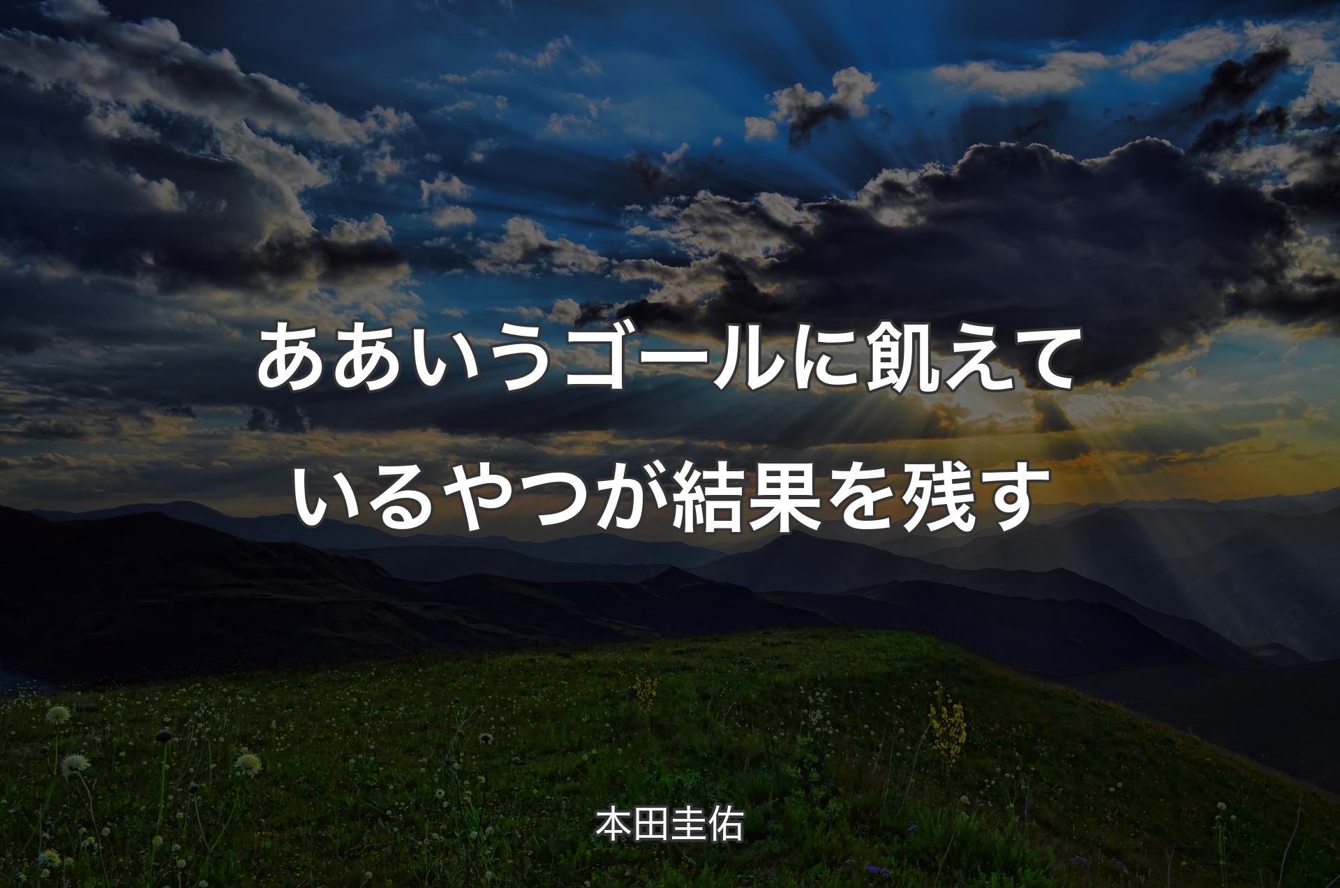 ああいうゴールに飢えているやつが結果を残す - 本田圭佑