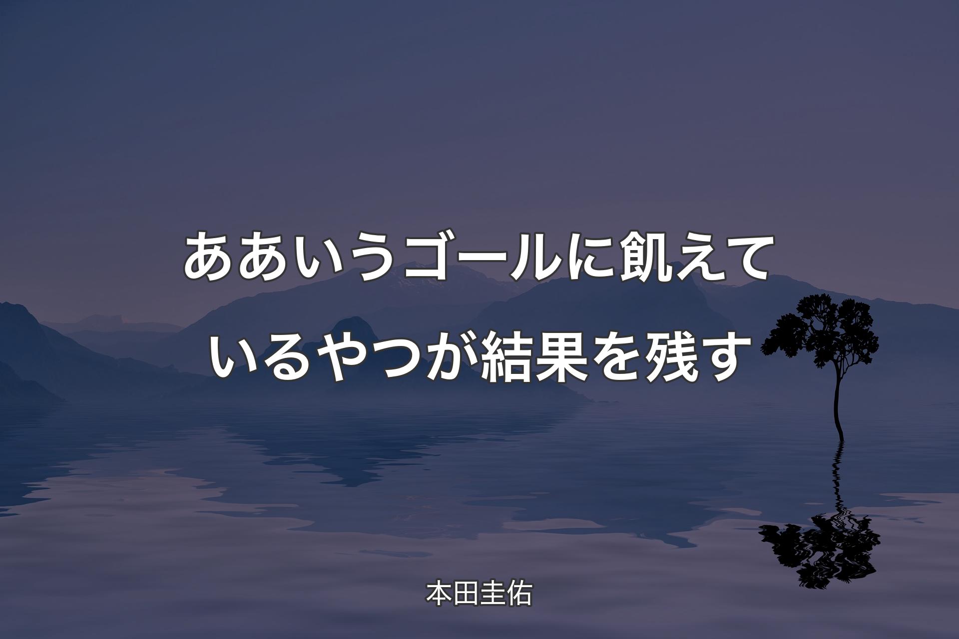 【背景4】ああいうゴールに飢えているやつが結果を残す - 本田圭佑