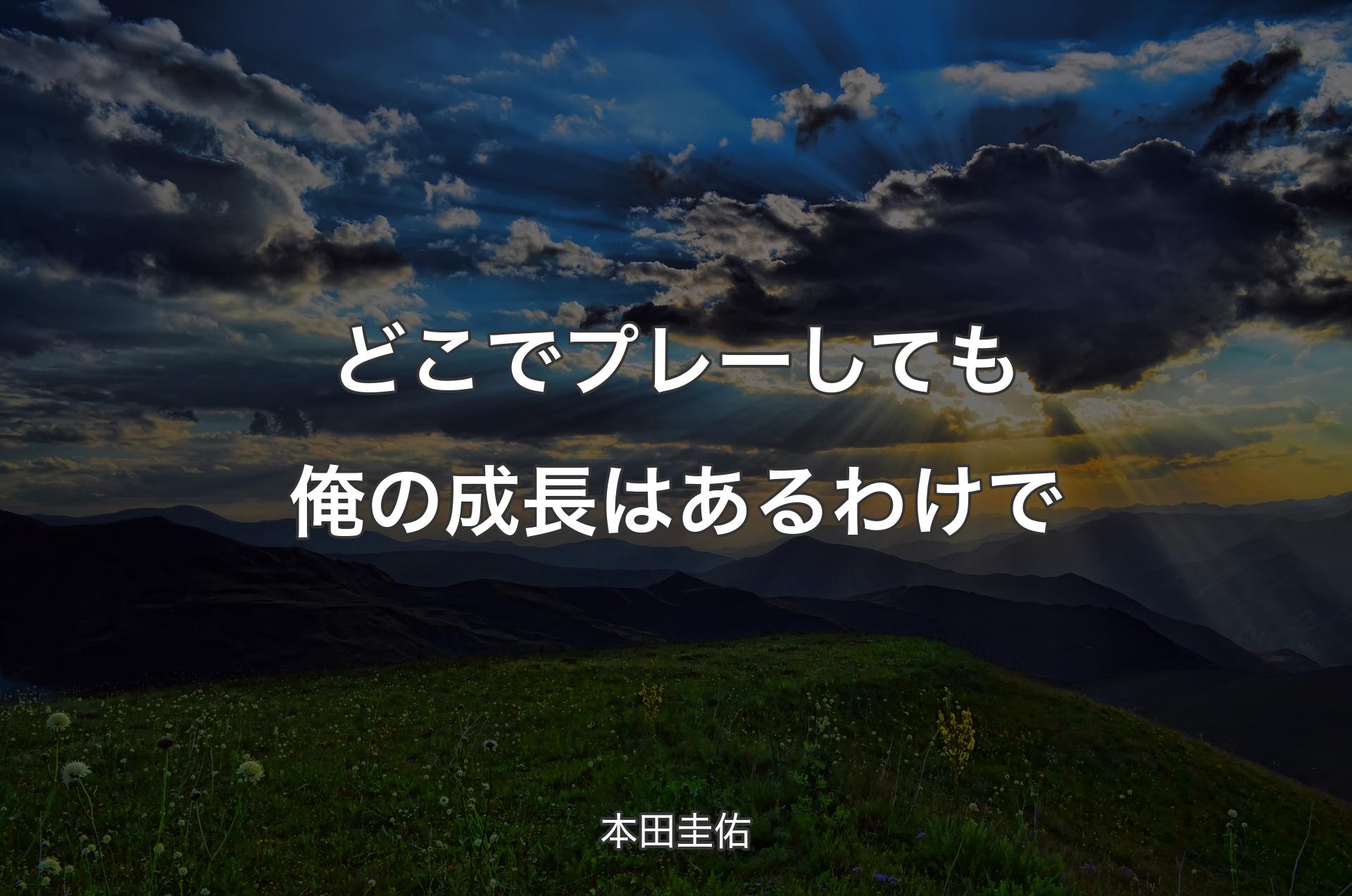 どこでプレーしても俺の成長はあるわけで - 本田圭佑