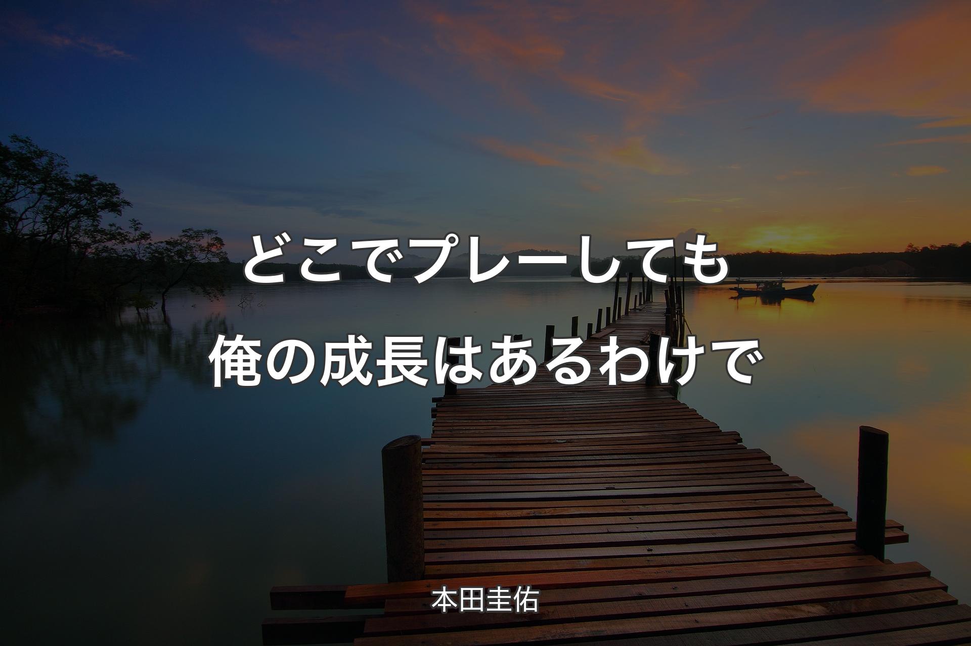 どこでプレーしても俺の成長はあるわけで - 本田圭佑