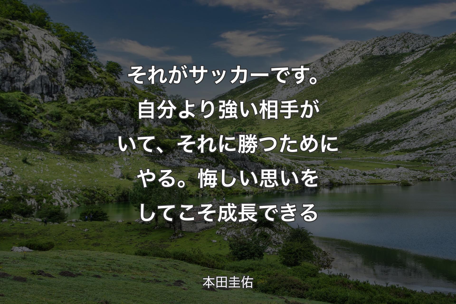 【背景1】それがサッカーです。自分より強い相手がいて、それに勝つためにやる。悔しい思いをしてこそ成長できる - 本田圭佑