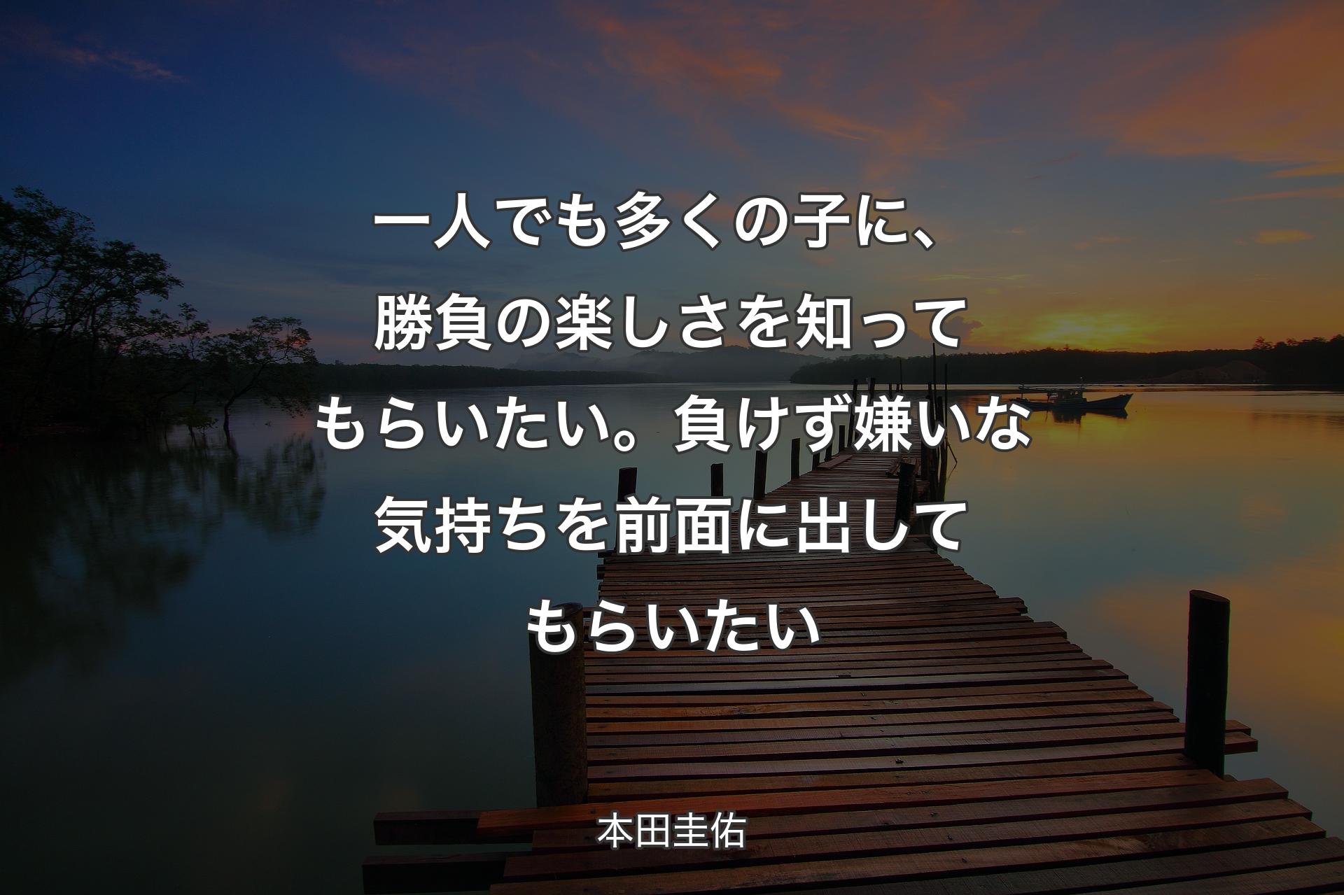 一人でも多くの子に、勝負の楽しさを知ってもらいたい。負けず嫌いな気持ちを前面に出してもらいたい - 本田圭佑