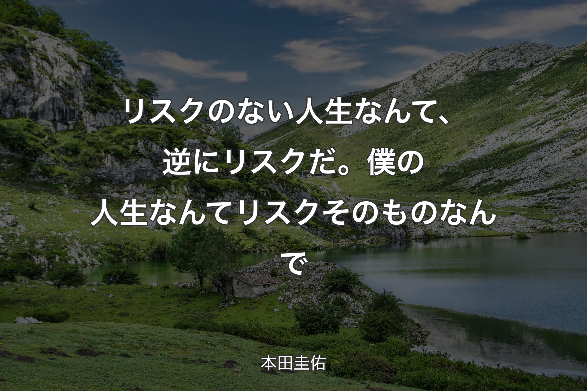 リスクのない人生なんて、逆にリスクだ。僕の人生なんてリスクそのものなんで - 本田圭佑